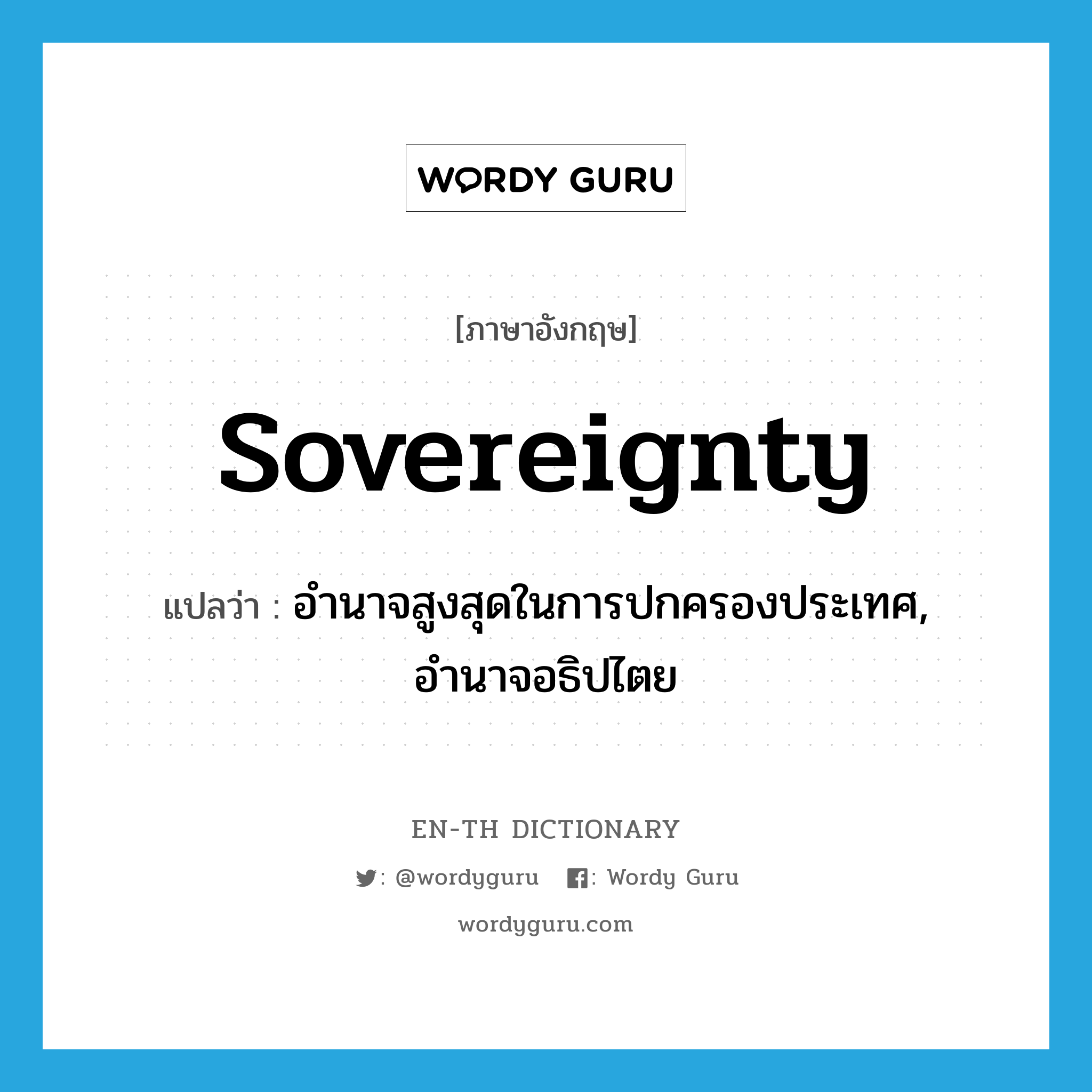 sovereignty แปลว่า?, คำศัพท์ภาษาอังกฤษ sovereignty แปลว่า อำนาจสูงสุดในการปกครองประเทศ, อำนาจอธิปไตย ประเภท N หมวด N