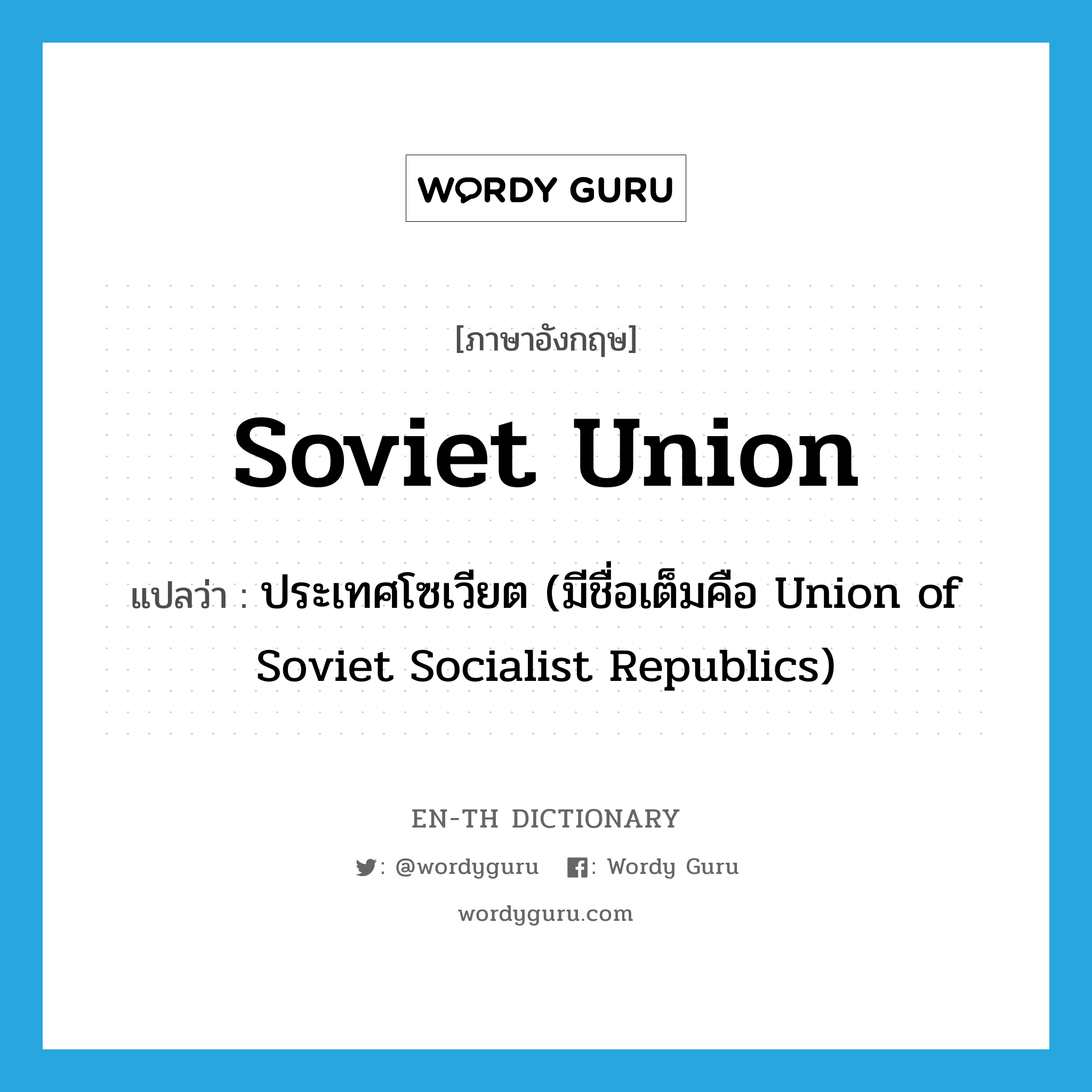Soviet Union แปลว่า?, คำศัพท์ภาษาอังกฤษ Soviet Union แปลว่า ประเทศโซเวียต (มีชื่อเต็มคือ Union of Soviet Socialist Republics) ประเภท N หมวด N