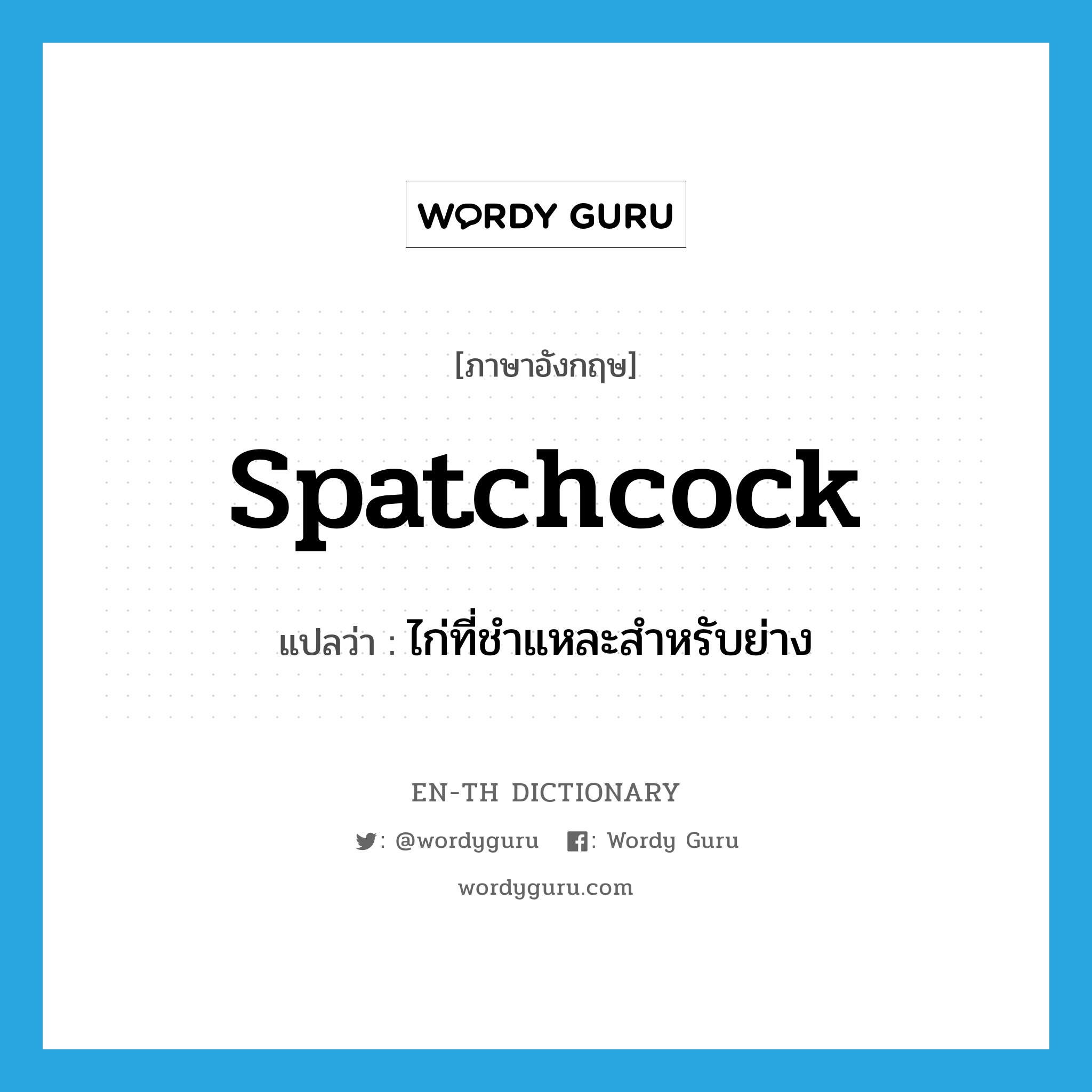 spatchcock แปลว่า?, คำศัพท์ภาษาอังกฤษ spatchcock แปลว่า ไก่ที่ชำแหละสำหรับย่าง ประเภท N หมวด N