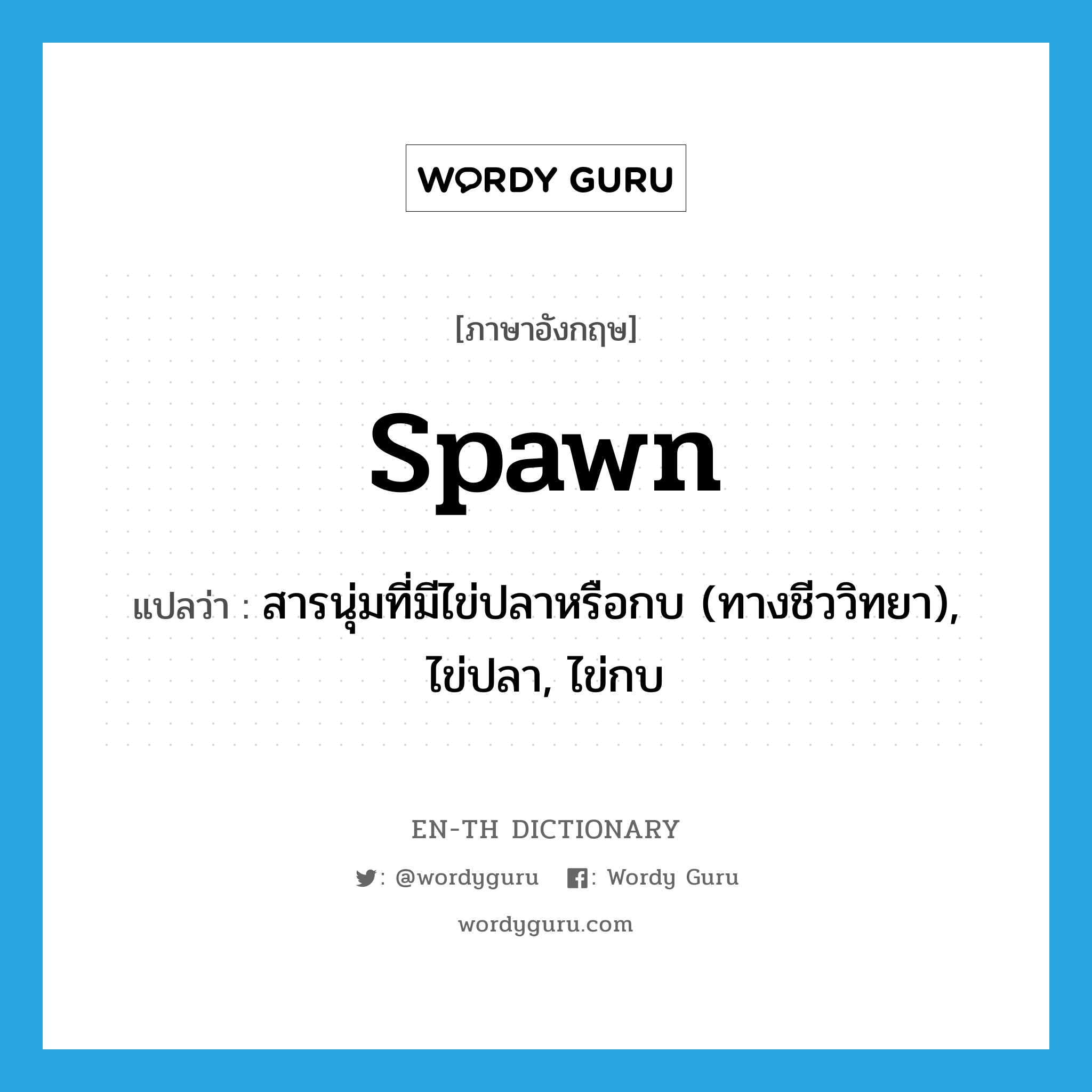 spawn แปลว่า?, คำศัพท์ภาษาอังกฤษ spawn แปลว่า สารนุ่มที่มีไข่ปลาหรือกบ (ทางชีววิทยา), ไข่ปลา, ไข่กบ ประเภท N หมวด N