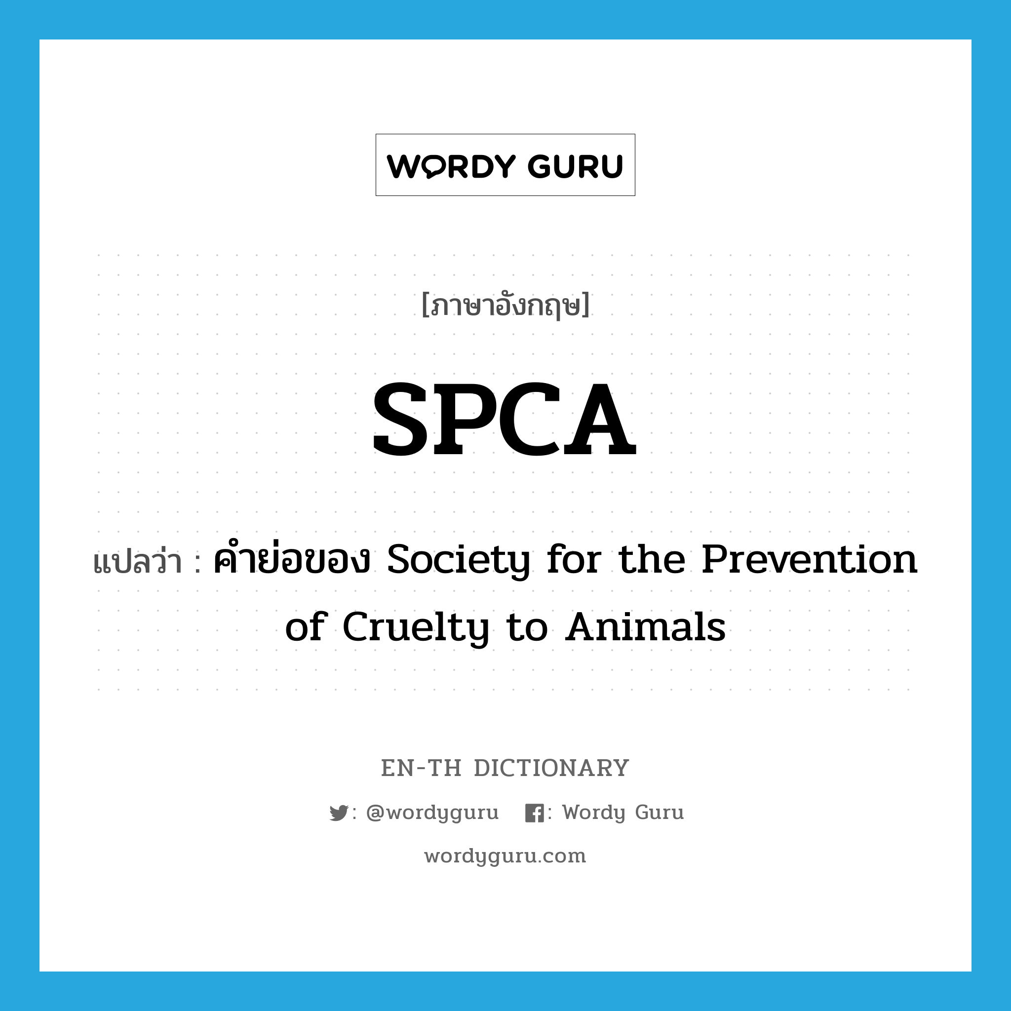 SPCA แปลว่า?, คำศัพท์ภาษาอังกฤษ SPCA แปลว่า คำย่อของ Society for the Prevention of Cruelty to Animals ประเภท ABBR หมวด ABBR