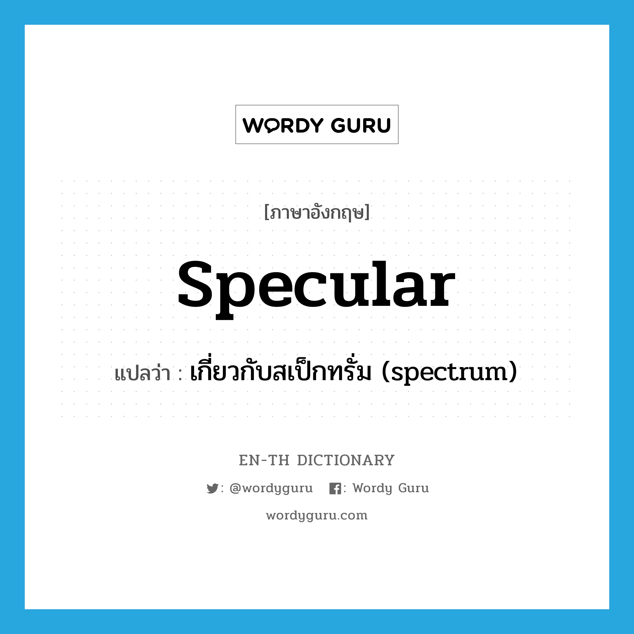 เกี่ยวกับสเป็กทรั่ม (spectrum) ภาษาอังกฤษ?, คำศัพท์ภาษาอังกฤษ เกี่ยวกับสเป็กทรั่ม (spectrum) แปลว่า specular ประเภท ADJ หมวด ADJ
