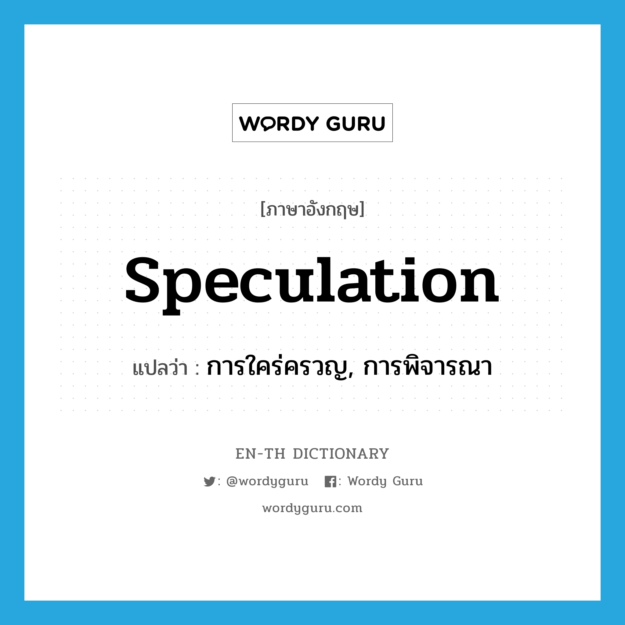speculation แปลว่า?, คำศัพท์ภาษาอังกฤษ speculation แปลว่า การใคร่ครวญ, การพิจารณา ประเภท N หมวด N