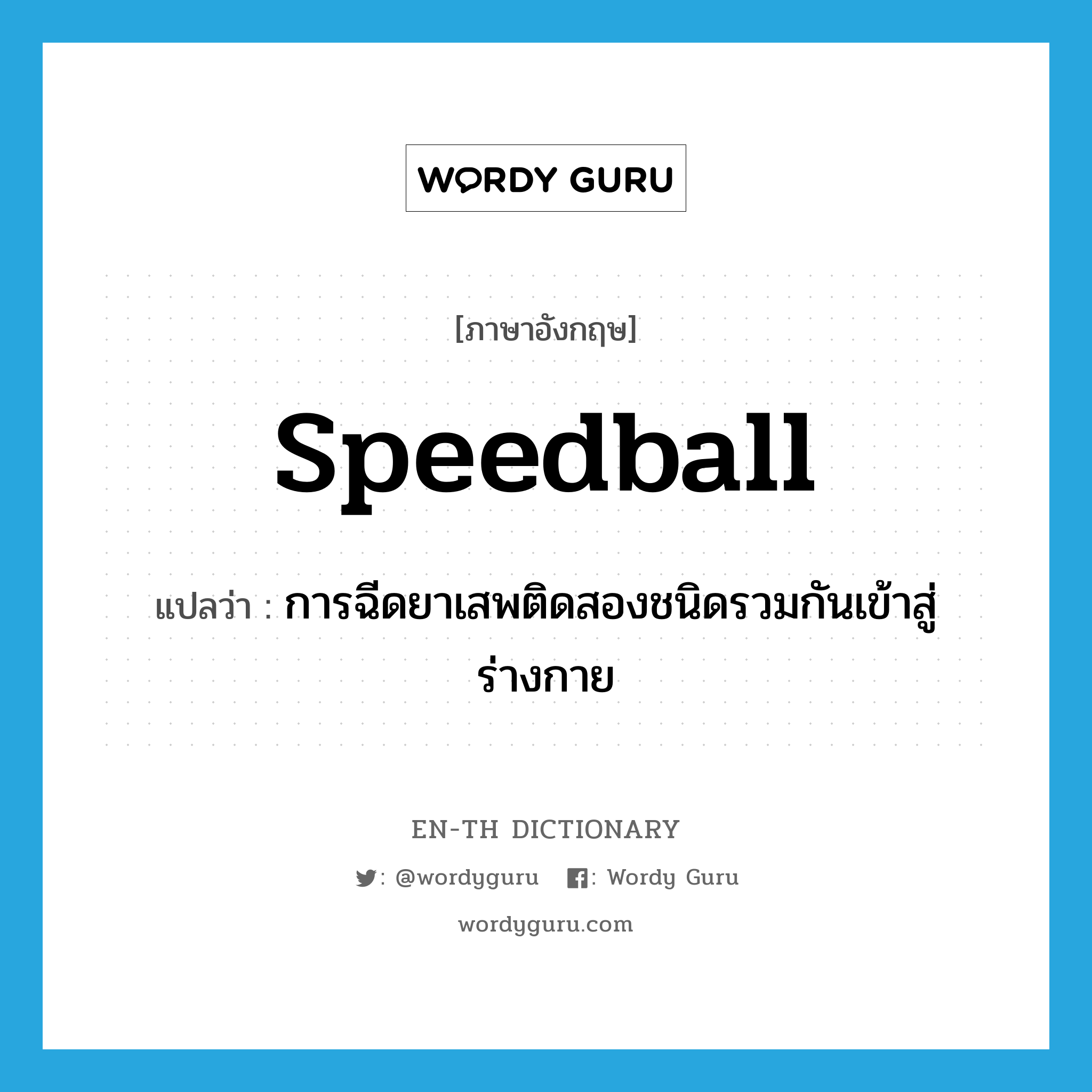 speedball แปลว่า?, คำศัพท์ภาษาอังกฤษ speedball แปลว่า การฉีดยาเสพติดสองชนิดรวมกันเข้าสู่ร่างกาย ประเภท N หมวด N