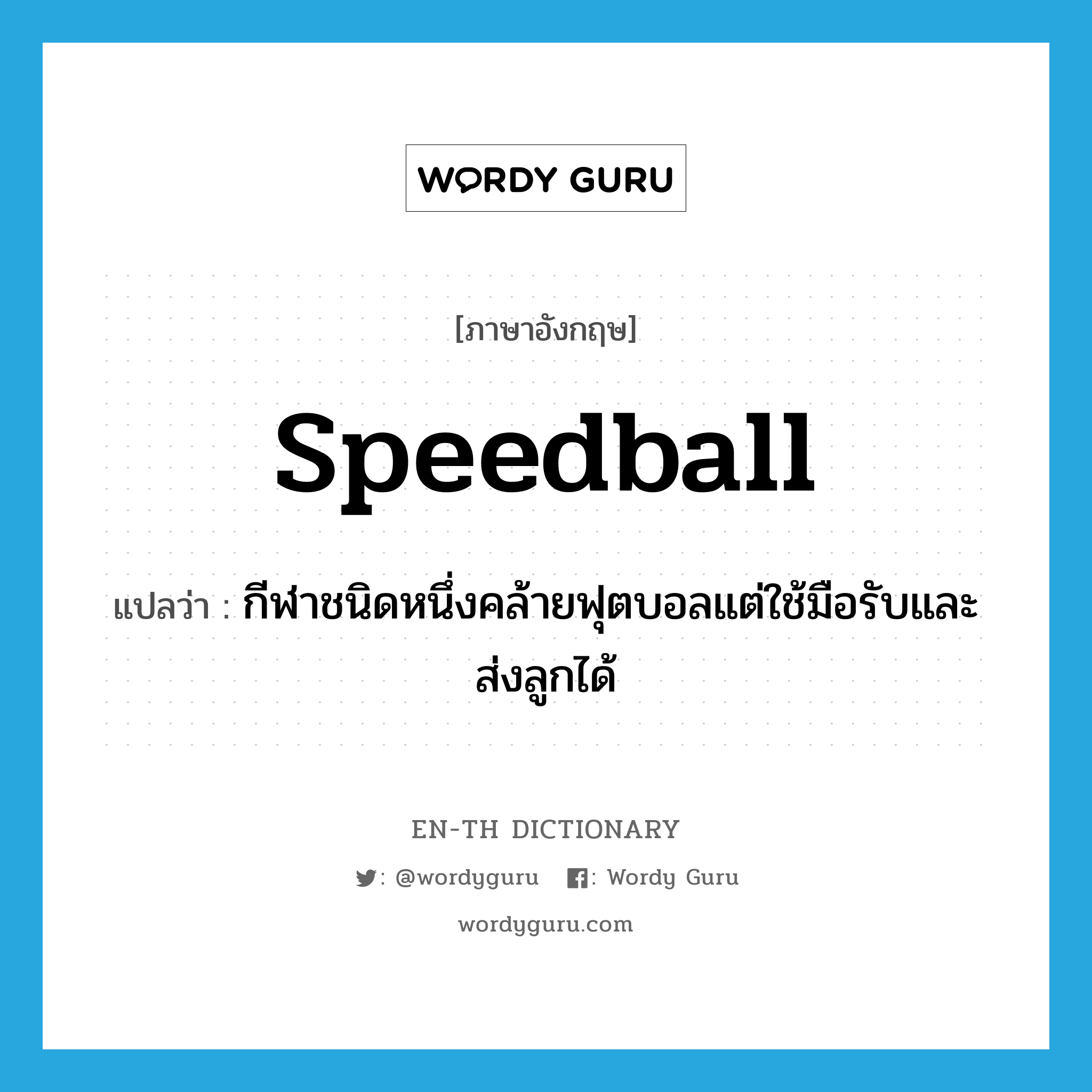 speedball แปลว่า?, คำศัพท์ภาษาอังกฤษ speedball แปลว่า กีฬาชนิดหนึ่งคล้ายฟุตบอลแต่ใช้มือรับและส่งลูกได้ ประเภท N หมวด N