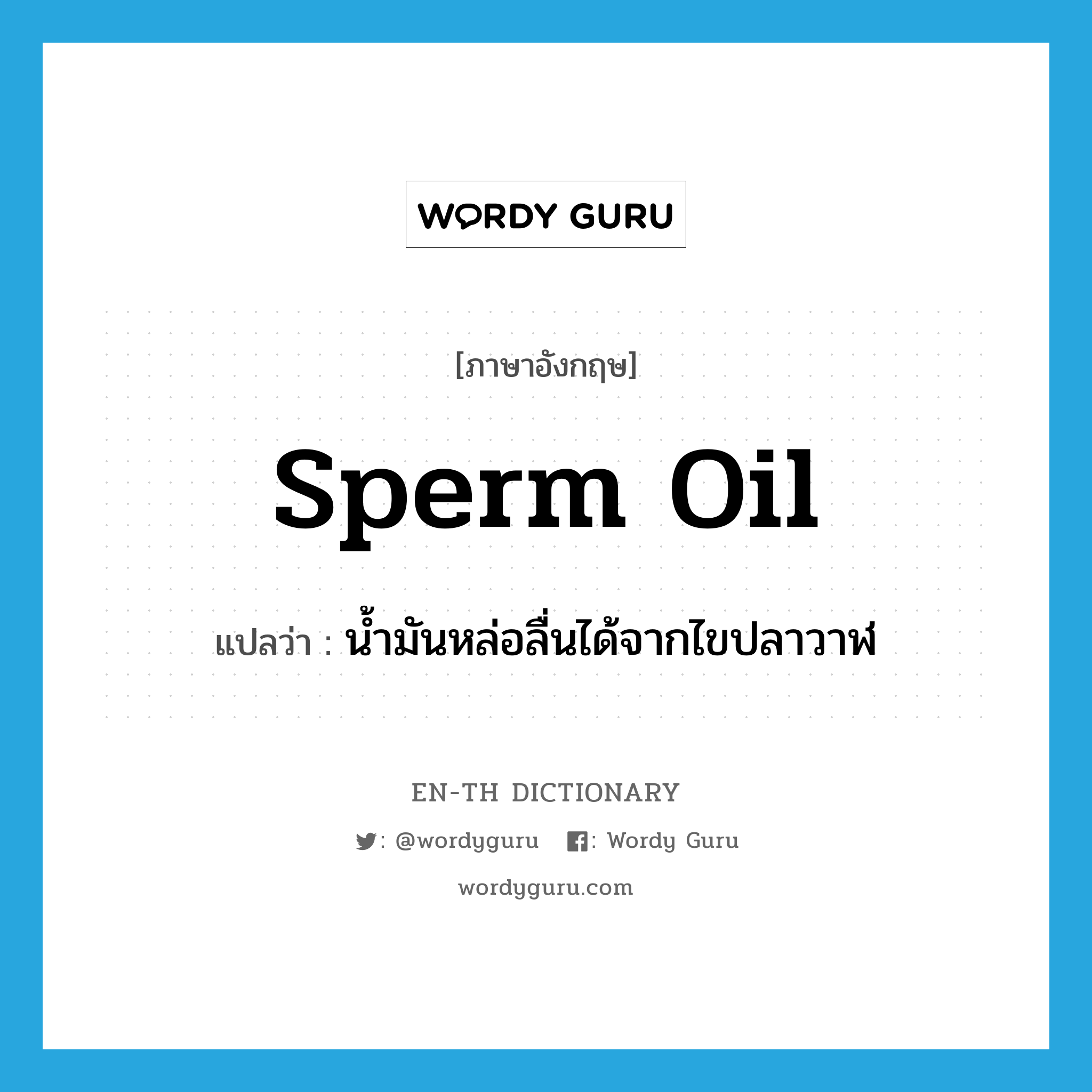 sperm oil แปลว่า?, คำศัพท์ภาษาอังกฤษ sperm oil แปลว่า น้ำมันหล่อลื่นได้จากไขปลาวาฬ ประเภท N หมวด N