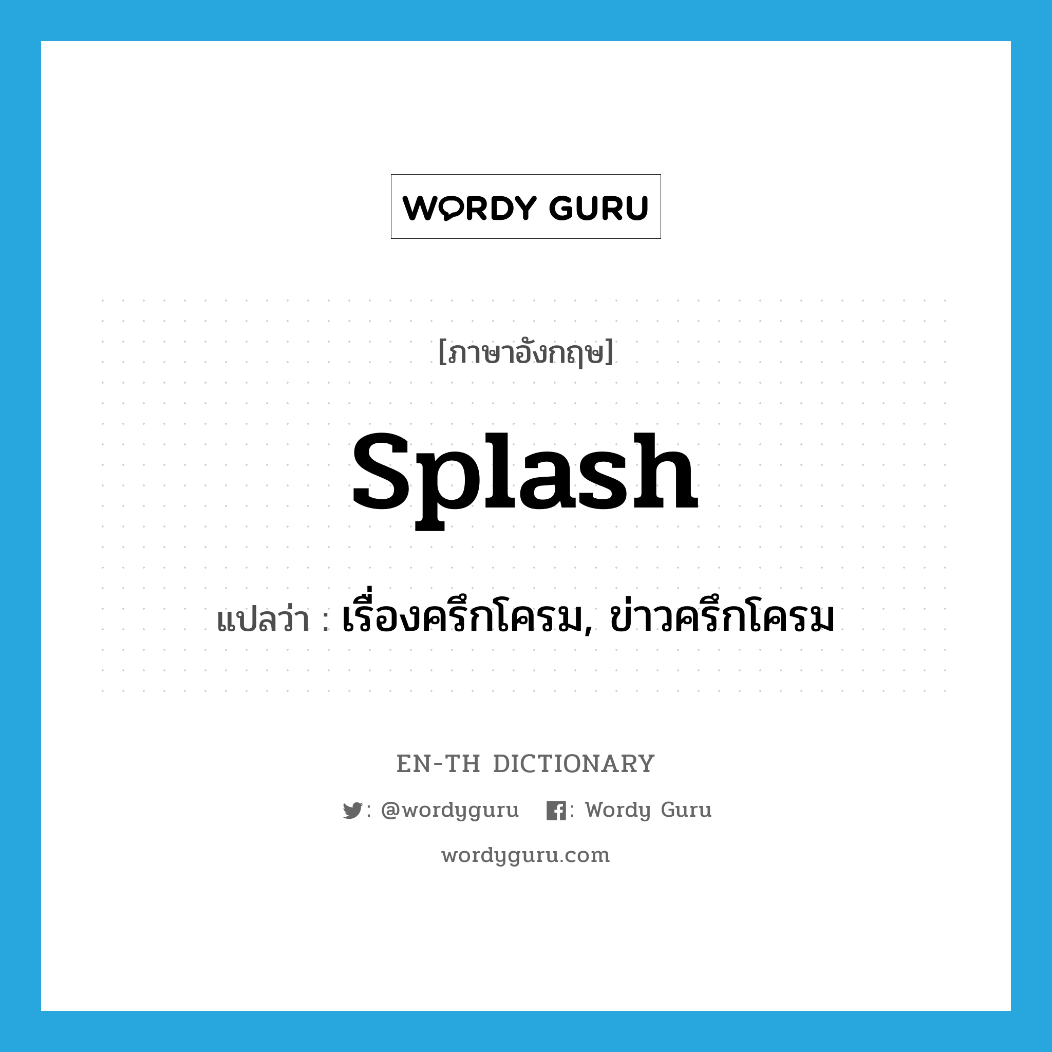 splash แปลว่า?, คำศัพท์ภาษาอังกฤษ splash แปลว่า เรื่องครึกโครม, ข่าวครึกโครม ประเภท N หมวด N
