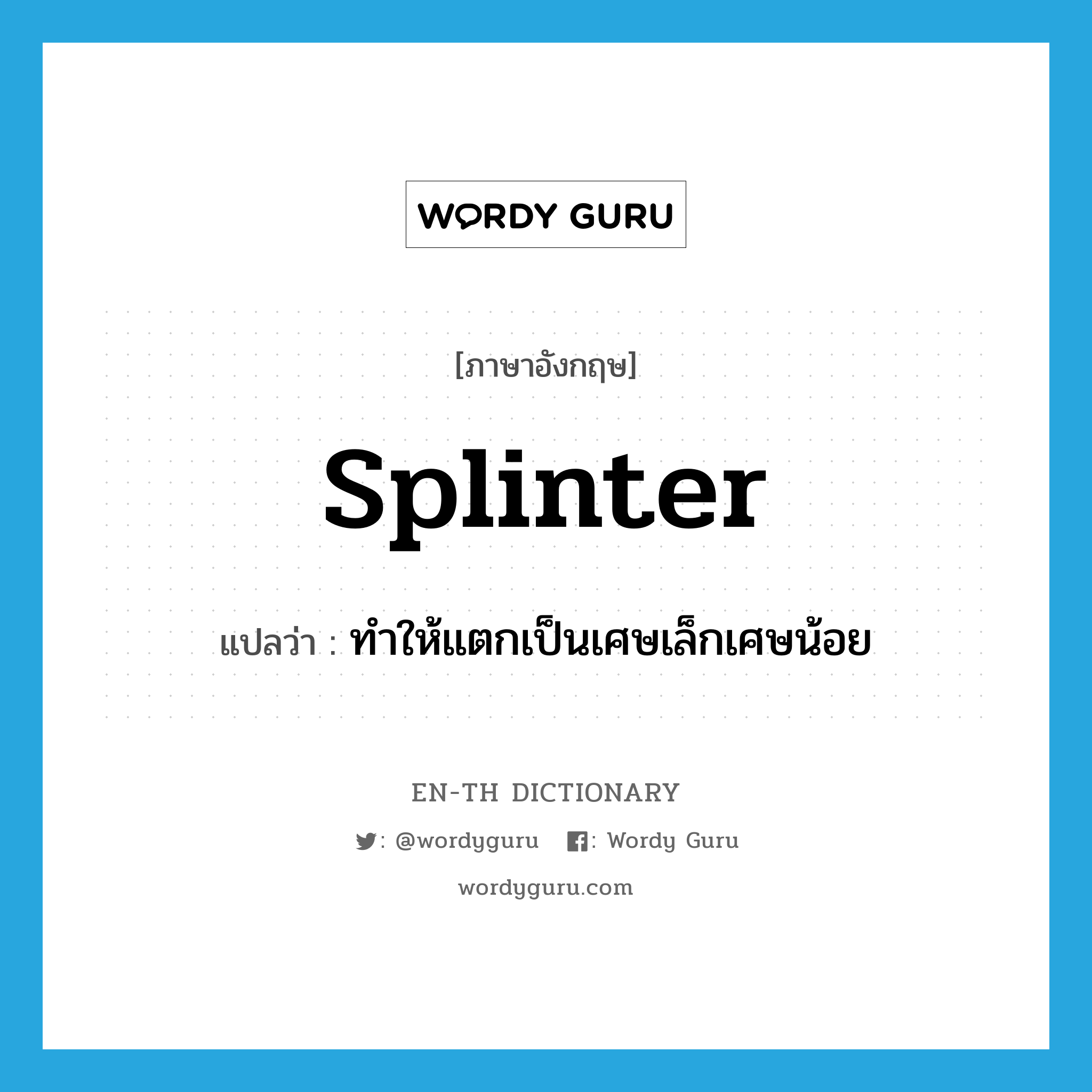 splinter แปลว่า?, คำศัพท์ภาษาอังกฤษ splinter แปลว่า ทำให้แตกเป็นเศษเล็กเศษน้อย ประเภท VT หมวด VT