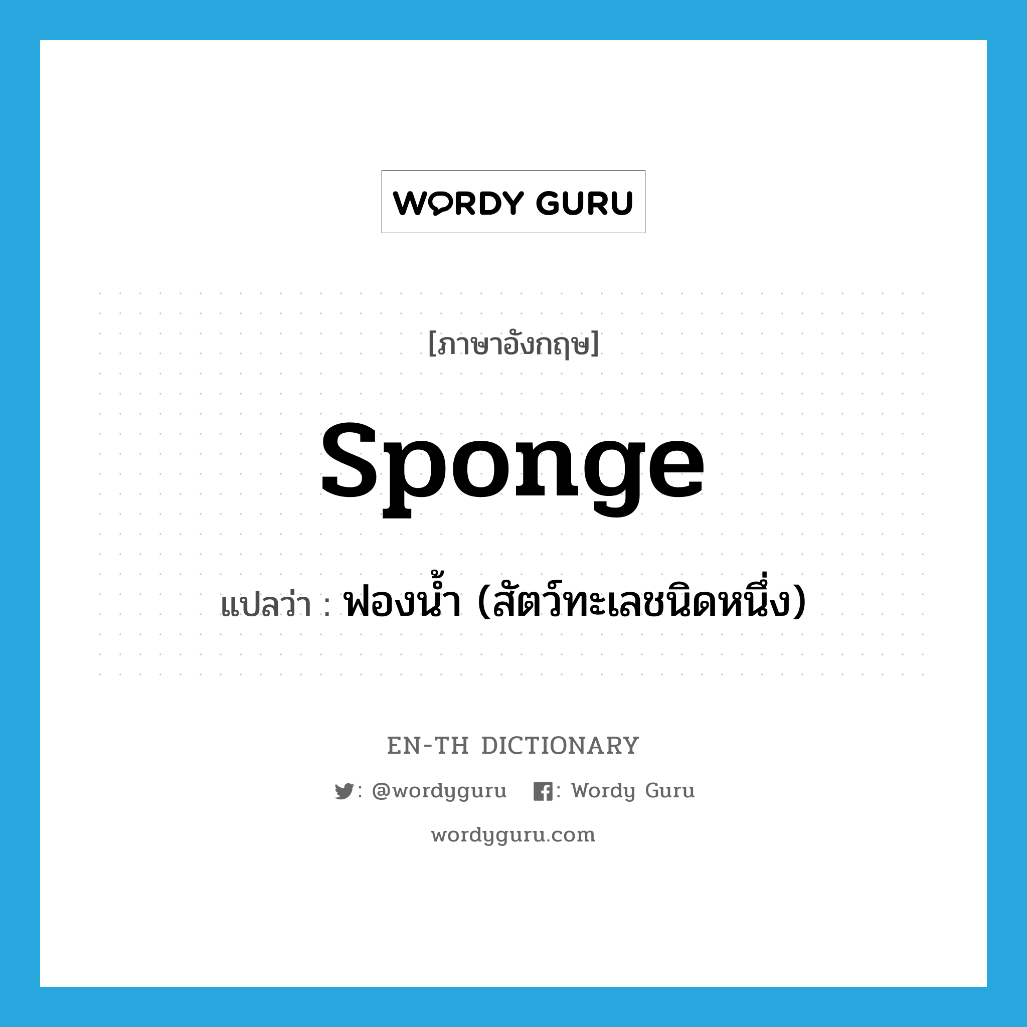 ฟองน้ำ (สัตว์ทะเลชนิดหนึ่ง) ภาษาอังกฤษ?, คำศัพท์ภาษาอังกฤษ ฟองน้ำ (สัตว์ทะเลชนิดหนึ่ง) แปลว่า sponge ประเภท N หมวด N