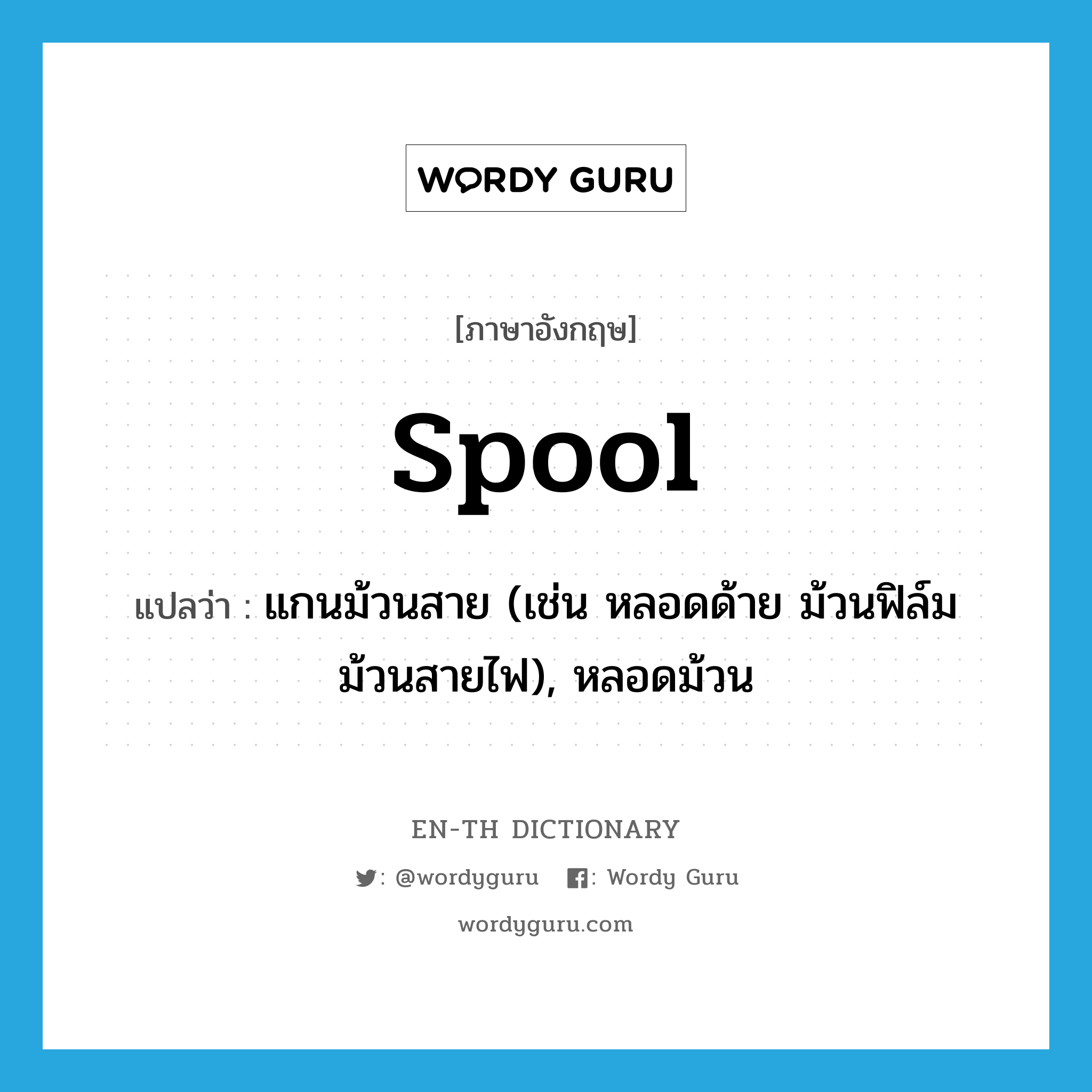 spool แปลว่า?, คำศัพท์ภาษาอังกฤษ spool แปลว่า แกนม้วนสาย (เช่น หลอดด้าย ม้วนฟิล์ม ม้วนสายไฟ), หลอดม้วน ประเภท N หมวด N