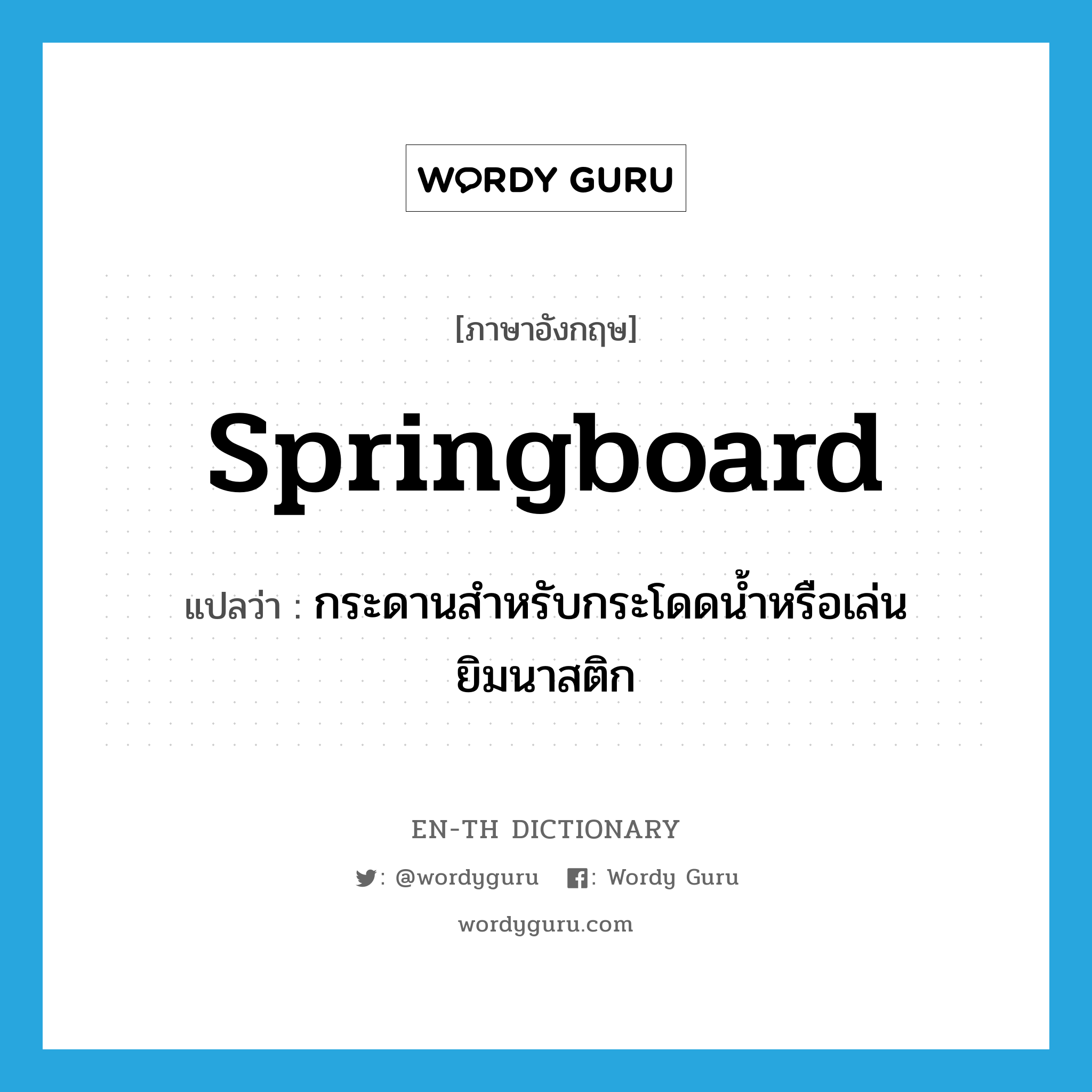 springboard แปลว่า?, คำศัพท์ภาษาอังกฤษ springboard แปลว่า กระดานสำหรับกระโดดน้ำหรือเล่นยิมนาสติก ประเภท N หมวด N