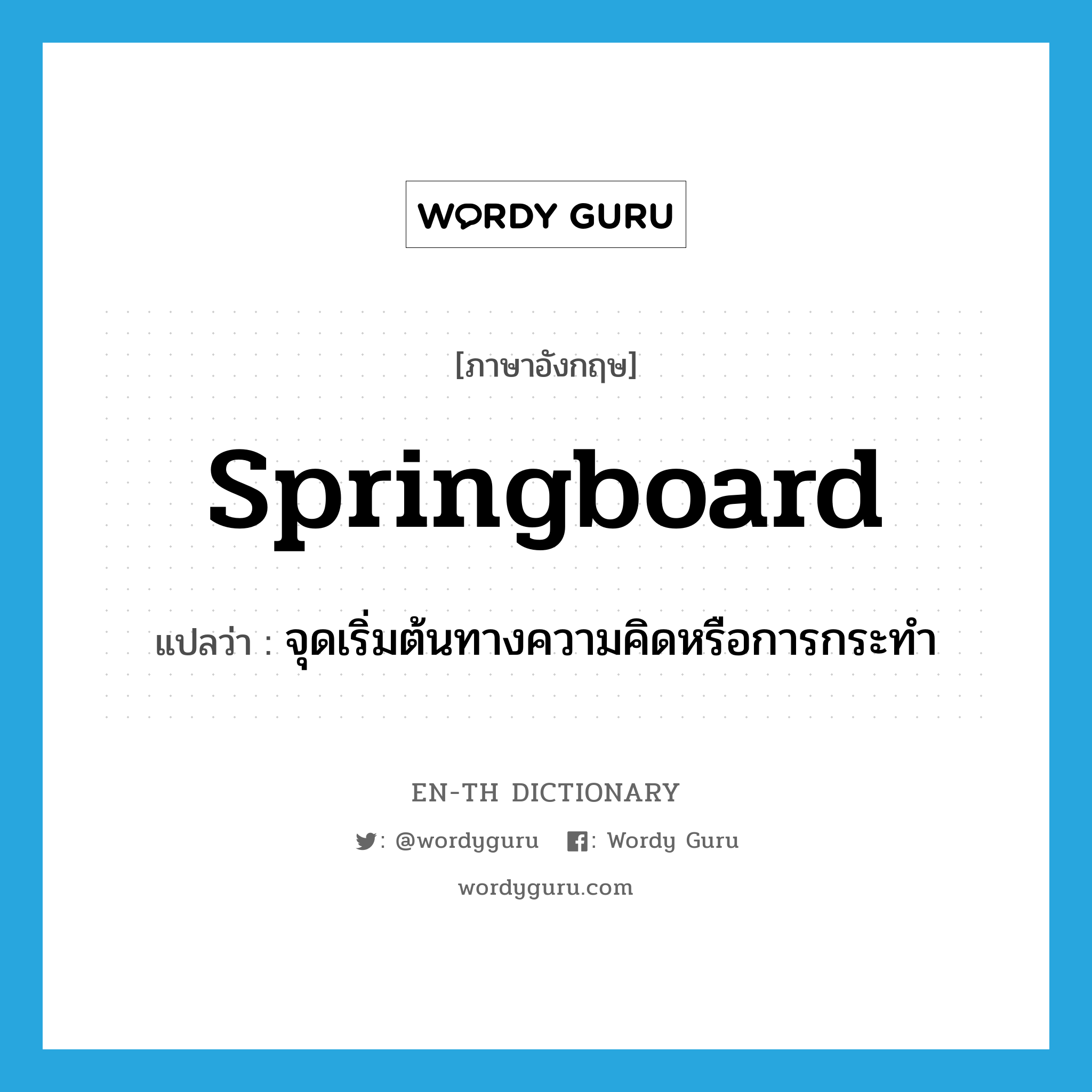springboard แปลว่า?, คำศัพท์ภาษาอังกฤษ springboard แปลว่า จุดเริ่มต้นทางความคิดหรือการกระทำ ประเภท N หมวด N
