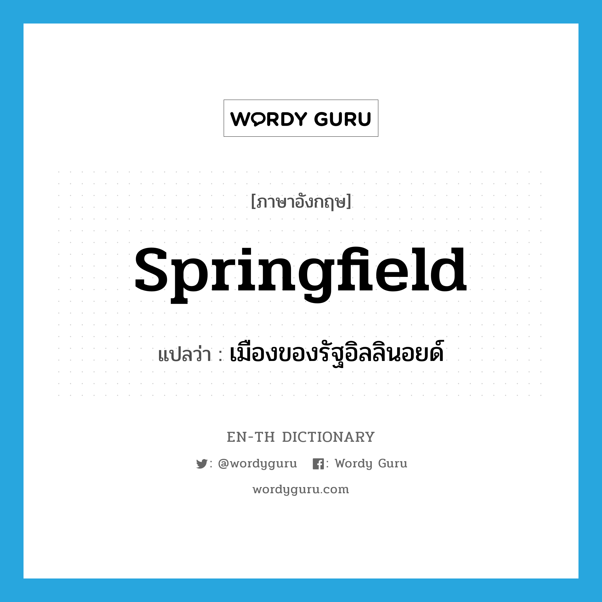 Springfield แปลว่า?, คำศัพท์ภาษาอังกฤษ Springfield แปลว่า เมืองของรัฐอิลลินอยด์ ประเภท N หมวด N