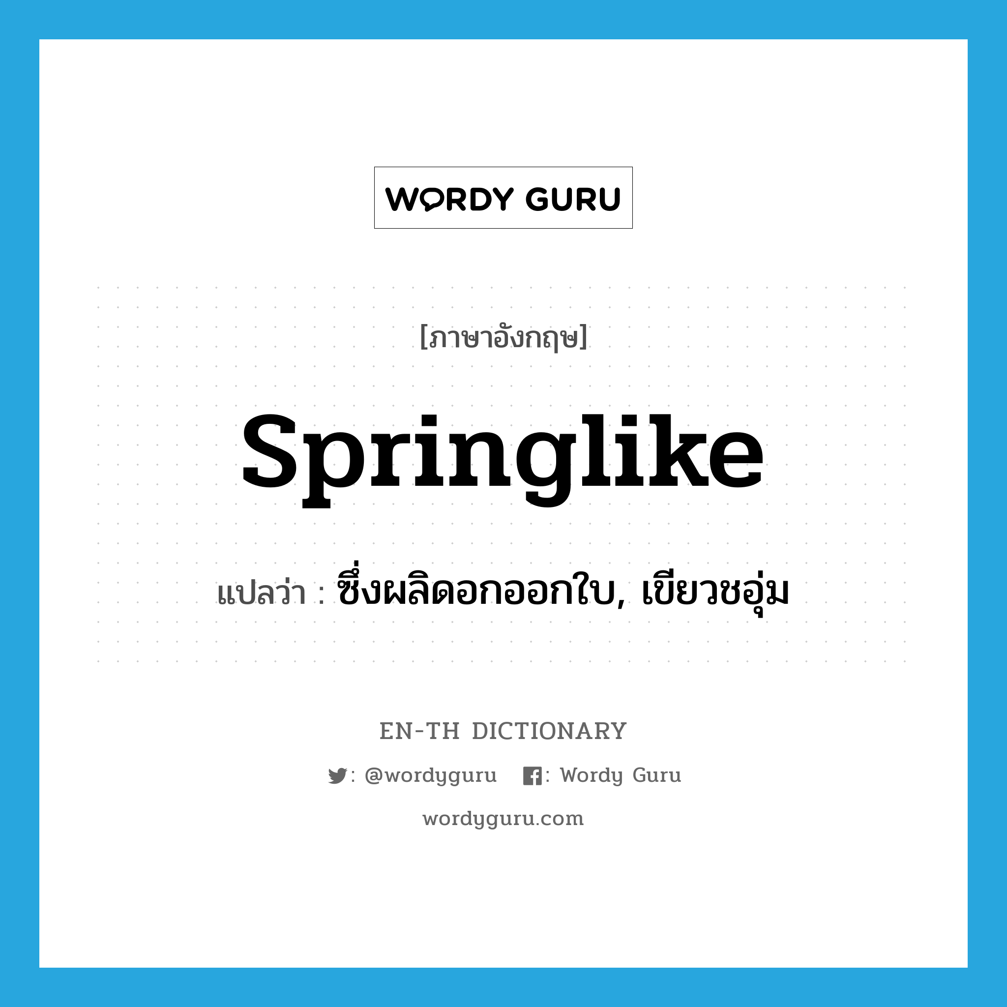 springlike แปลว่า?, คำศัพท์ภาษาอังกฤษ springlike แปลว่า ซึ่งผลิดอกออกใบ, เขียวชอุ่ม ประเภท ADJ หมวด ADJ