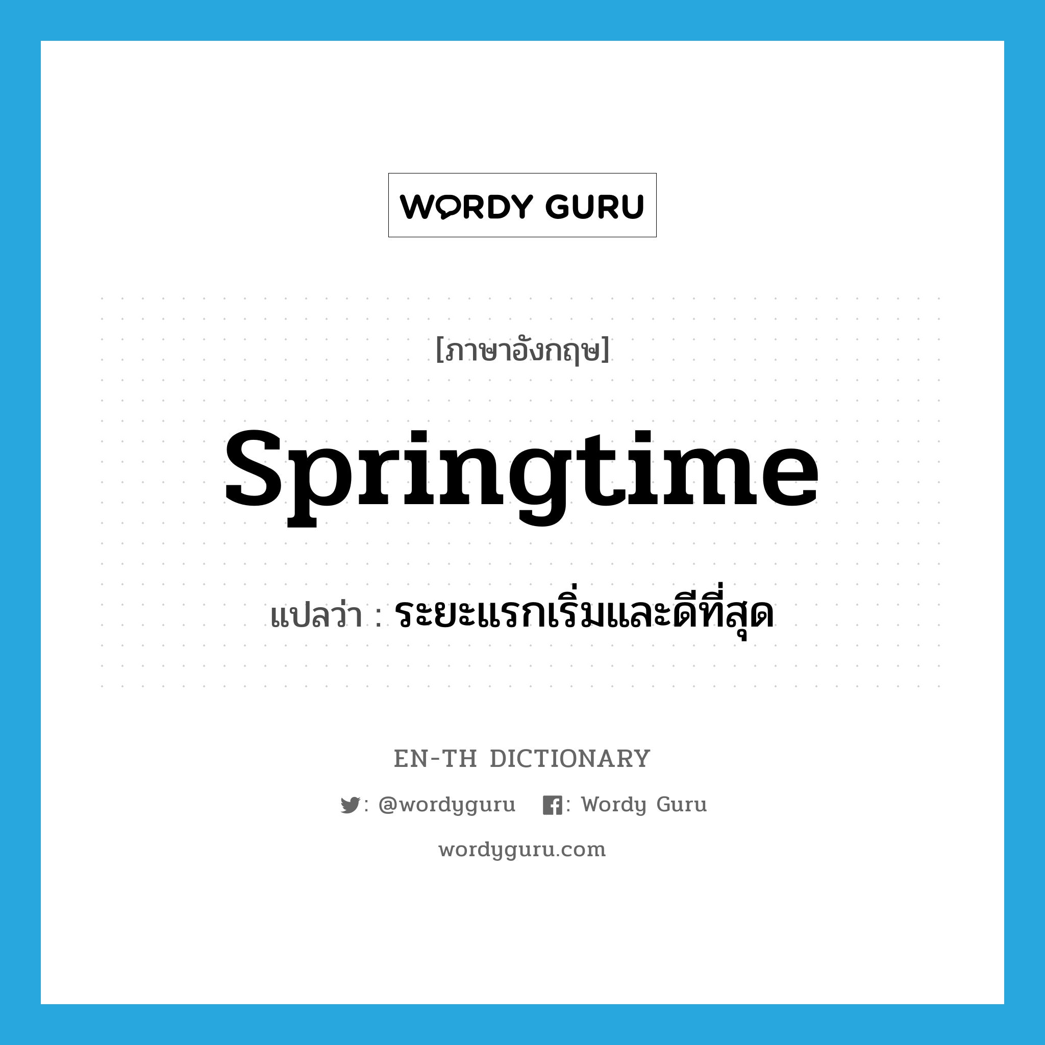 springtime แปลว่า?, คำศัพท์ภาษาอังกฤษ springtime แปลว่า ระยะแรกเริ่มและดีที่สุด ประเภท N หมวด N