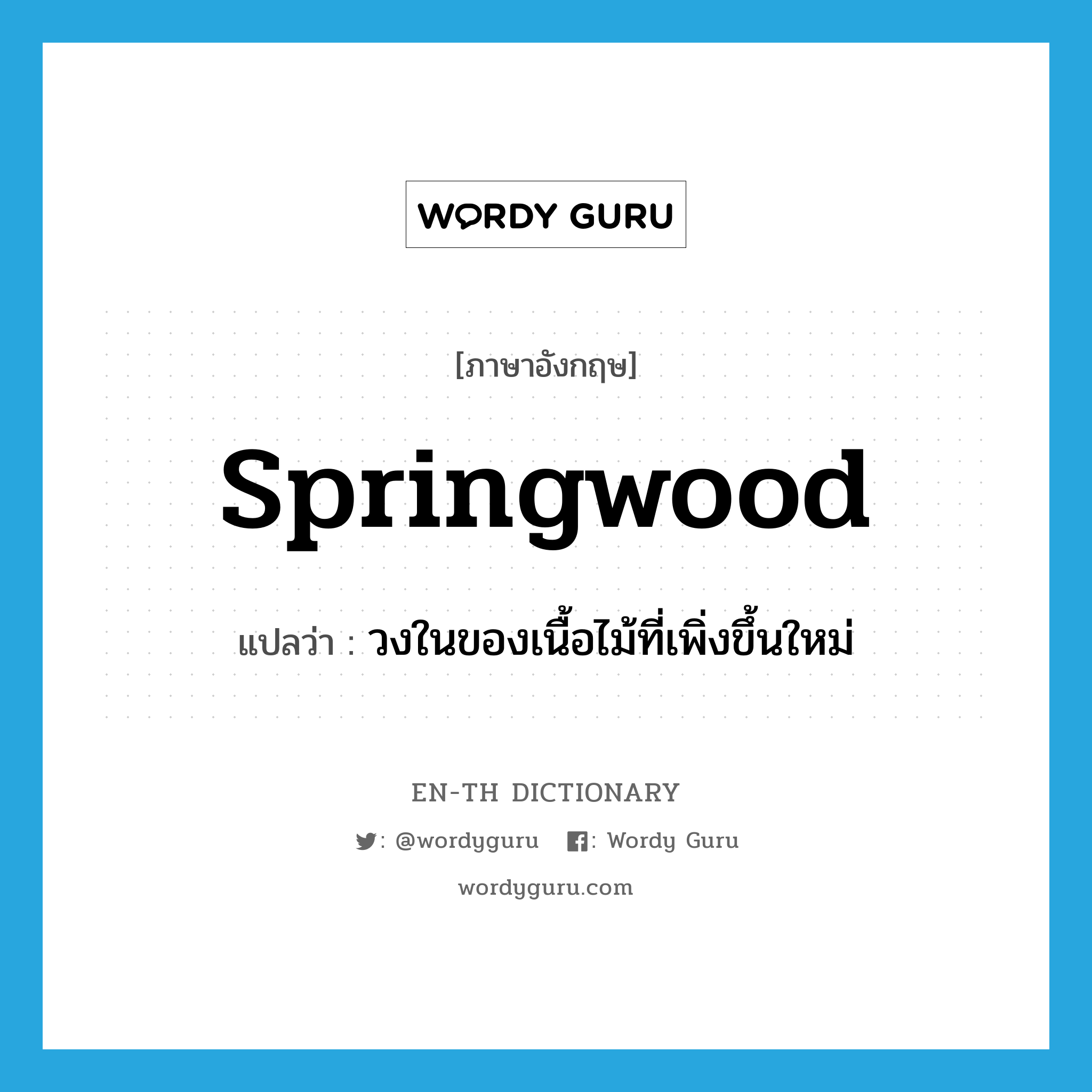 วงในของเนื้อไม้ที่เพิ่งขึ้นใหม่ ภาษาอังกฤษ?, คำศัพท์ภาษาอังกฤษ วงในของเนื้อไม้ที่เพิ่งขึ้นใหม่ แปลว่า springwood ประเภท N หมวด N