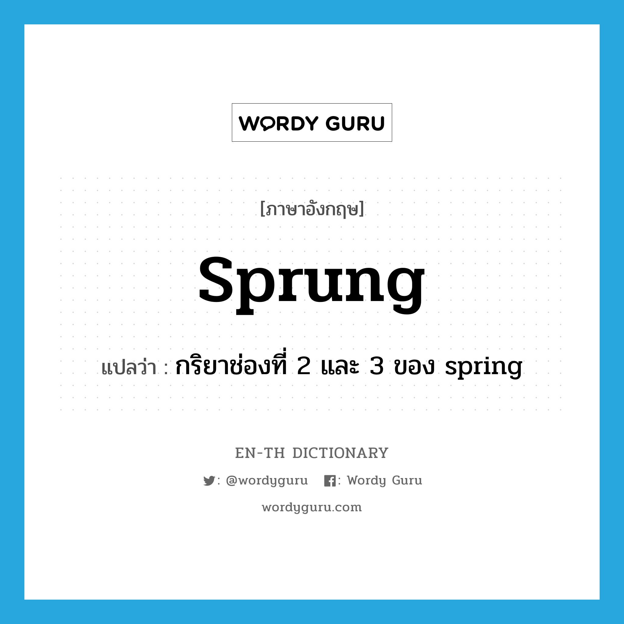 sprung แปลว่า?, คำศัพท์ภาษาอังกฤษ sprung แปลว่า กริยาช่องที่ 2 และ 3 ของ spring ประเภท VI หมวด VI