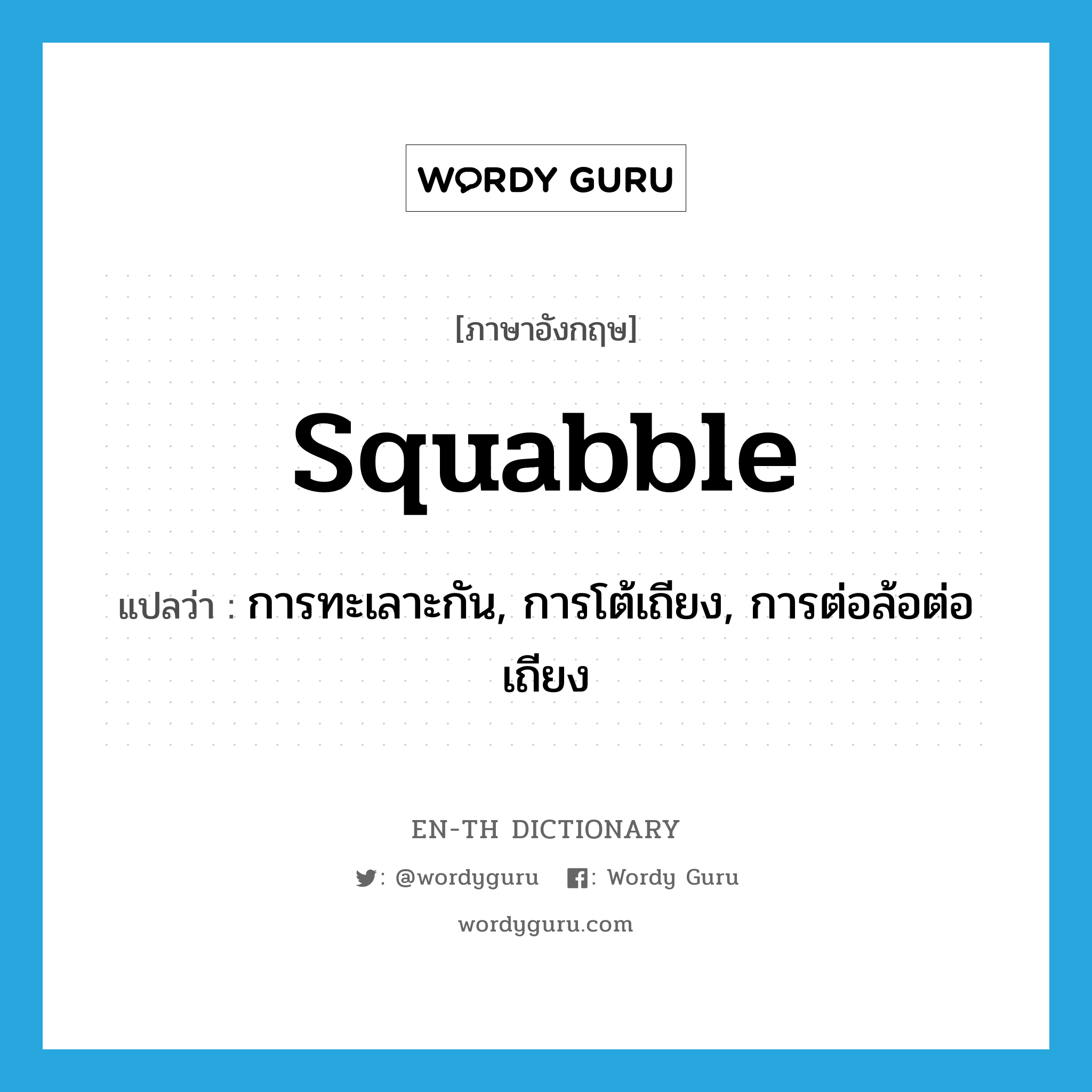 squabble แปลว่า?, คำศัพท์ภาษาอังกฤษ squabble แปลว่า การทะเลาะกัน, การโต้เถียง, การต่อล้อต่อเถียง ประเภท N หมวด N