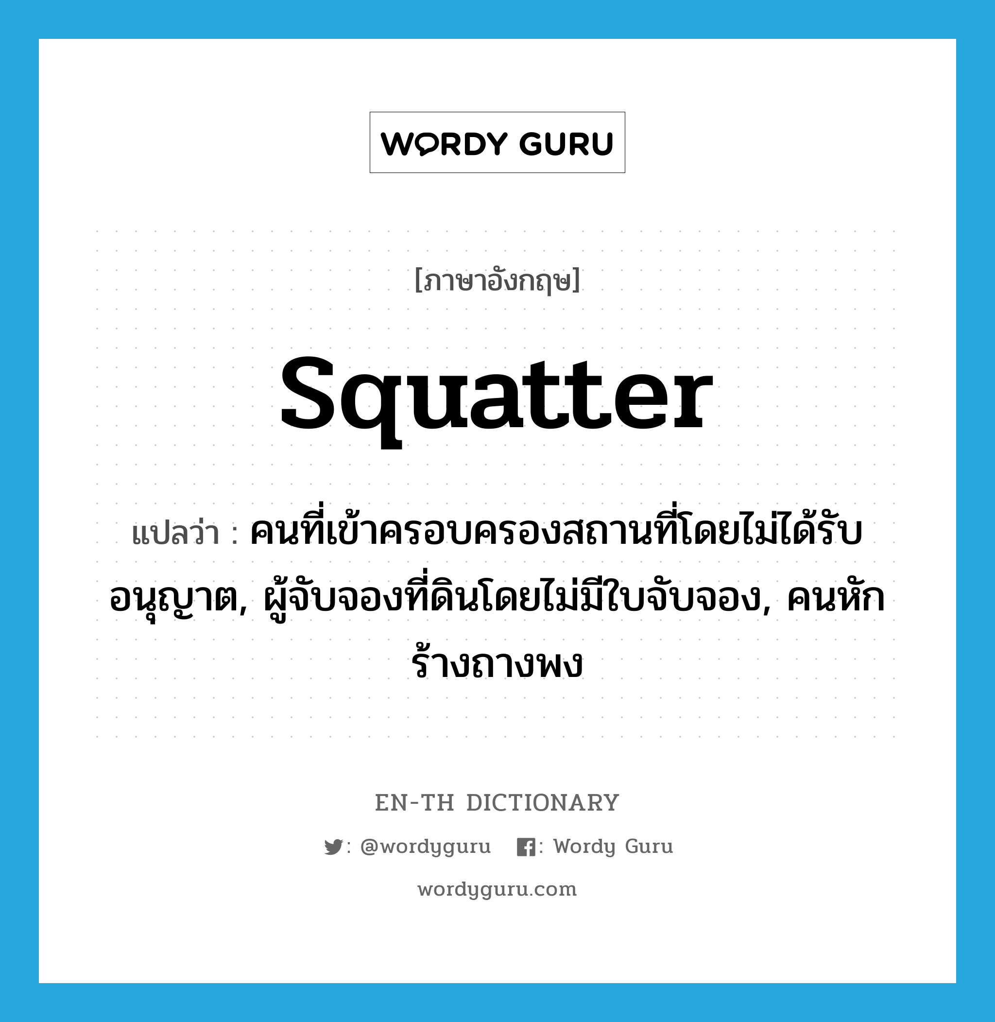 squatter แปลว่า?, คำศัพท์ภาษาอังกฤษ squatter แปลว่า คนที่เข้าครอบครองสถานที่โดยไม่ได้รับอนุญาต, ผู้จับจองที่ดินโดยไม่มีใบจับจอง, คนหักร้างถางพง ประเภท N หมวด N