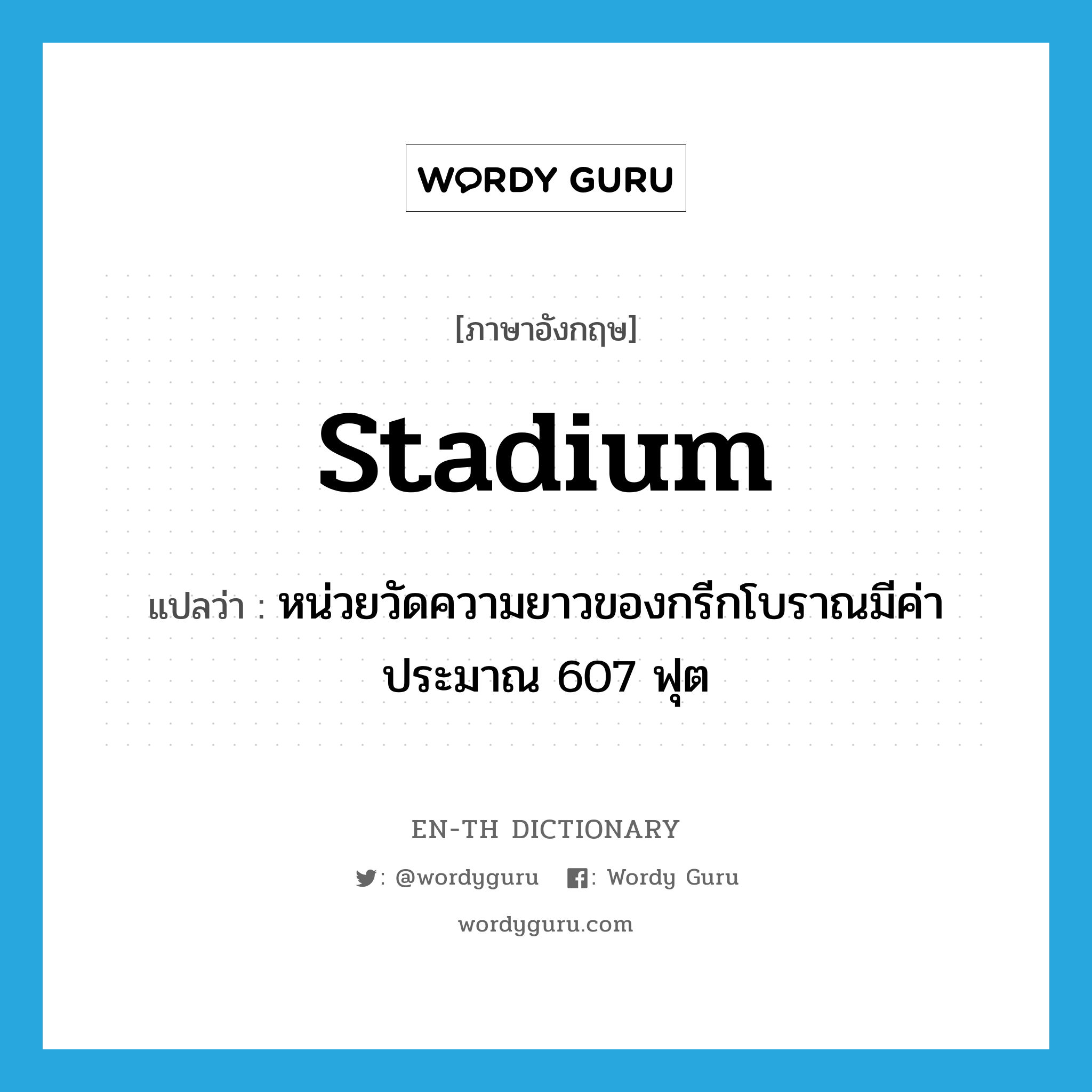 stadium แปลว่า?, คำศัพท์ภาษาอังกฤษ stadium แปลว่า หน่วยวัดความยาวของกรีกโบราณมีค่าประมาณ 607 ฟุต ประเภท N หมวด N