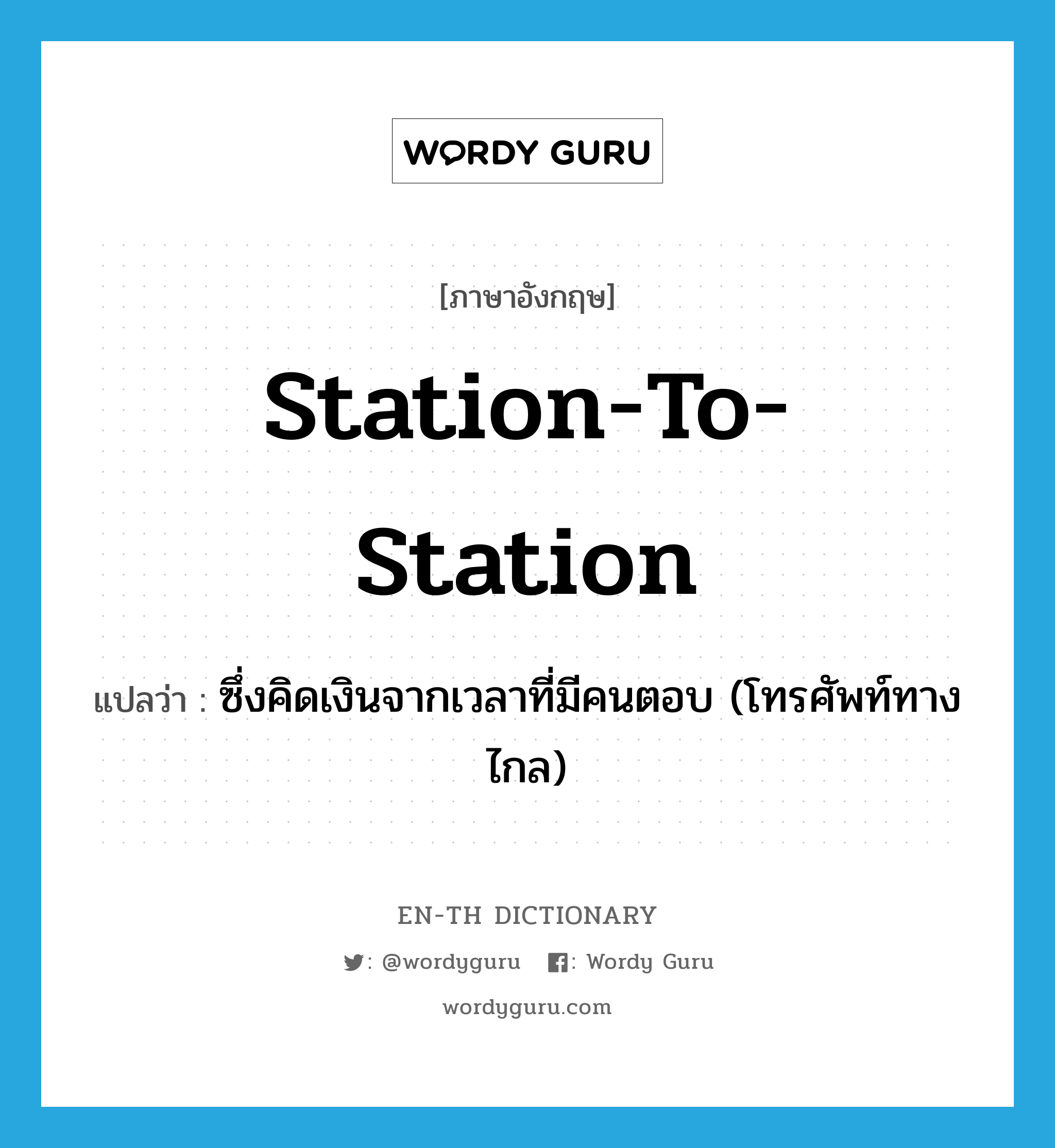 station-to-station แปลว่า?, คำศัพท์ภาษาอังกฤษ station-to-station แปลว่า ซึ่งคิดเงินจากเวลาที่มีคนตอบ (โทรศัพท์ทางไกล) ประเภท N หมวด N