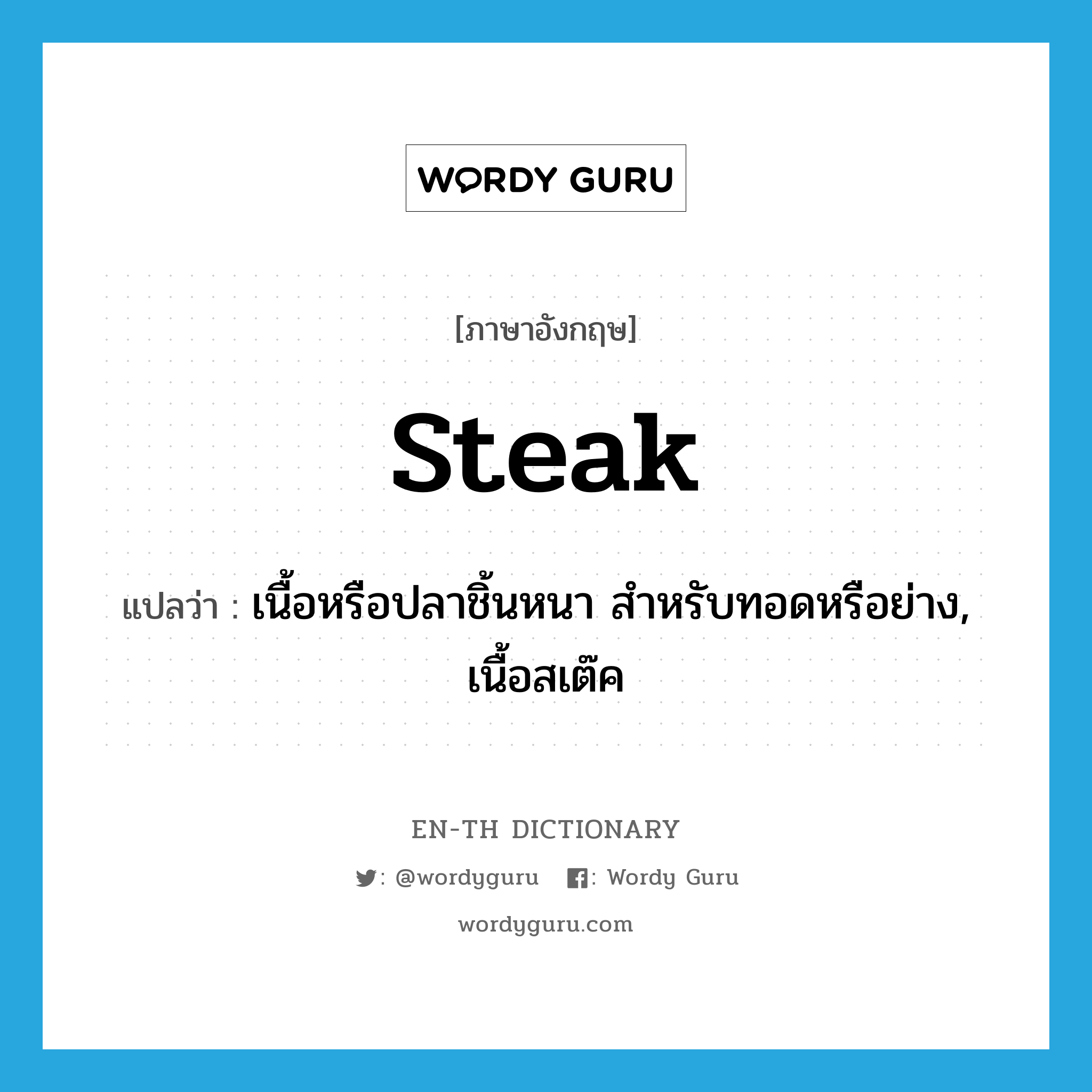 เนื้อหรือปลาชิ้นหนา สำหรับทอดหรือย่าง, เนื้อสเต๊ค ภาษาอังกฤษ?, คำศัพท์ภาษาอังกฤษ เนื้อหรือปลาชิ้นหนา สำหรับทอดหรือย่าง, เนื้อสเต๊ค แปลว่า steak ประเภท N หมวด N
