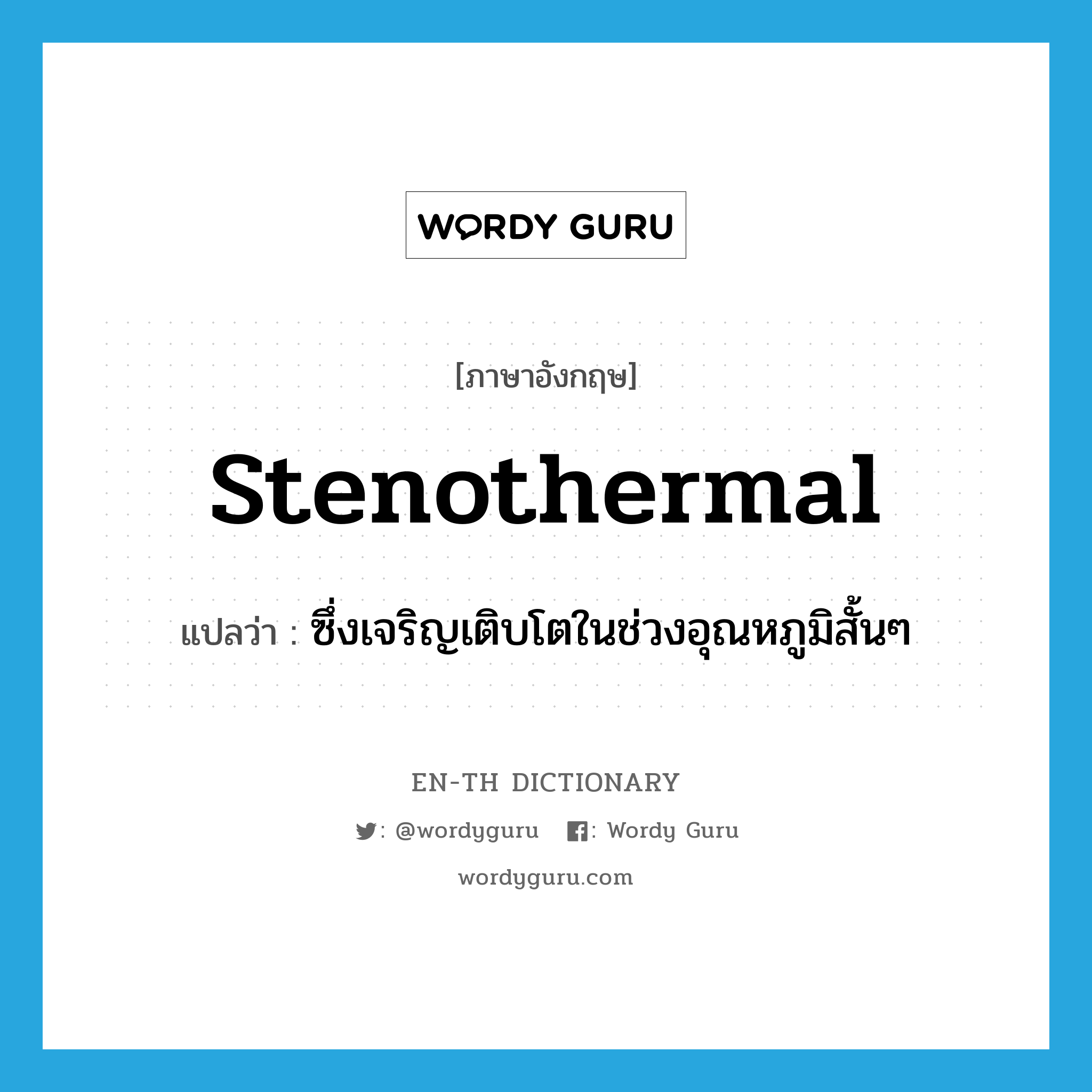 stenothermal แปลว่า?, คำศัพท์ภาษาอังกฤษ stenothermal แปลว่า ซึ่งเจริญเติบโตในช่วงอุณหภูมิสั้นๆ ประเภท ADJ หมวด ADJ