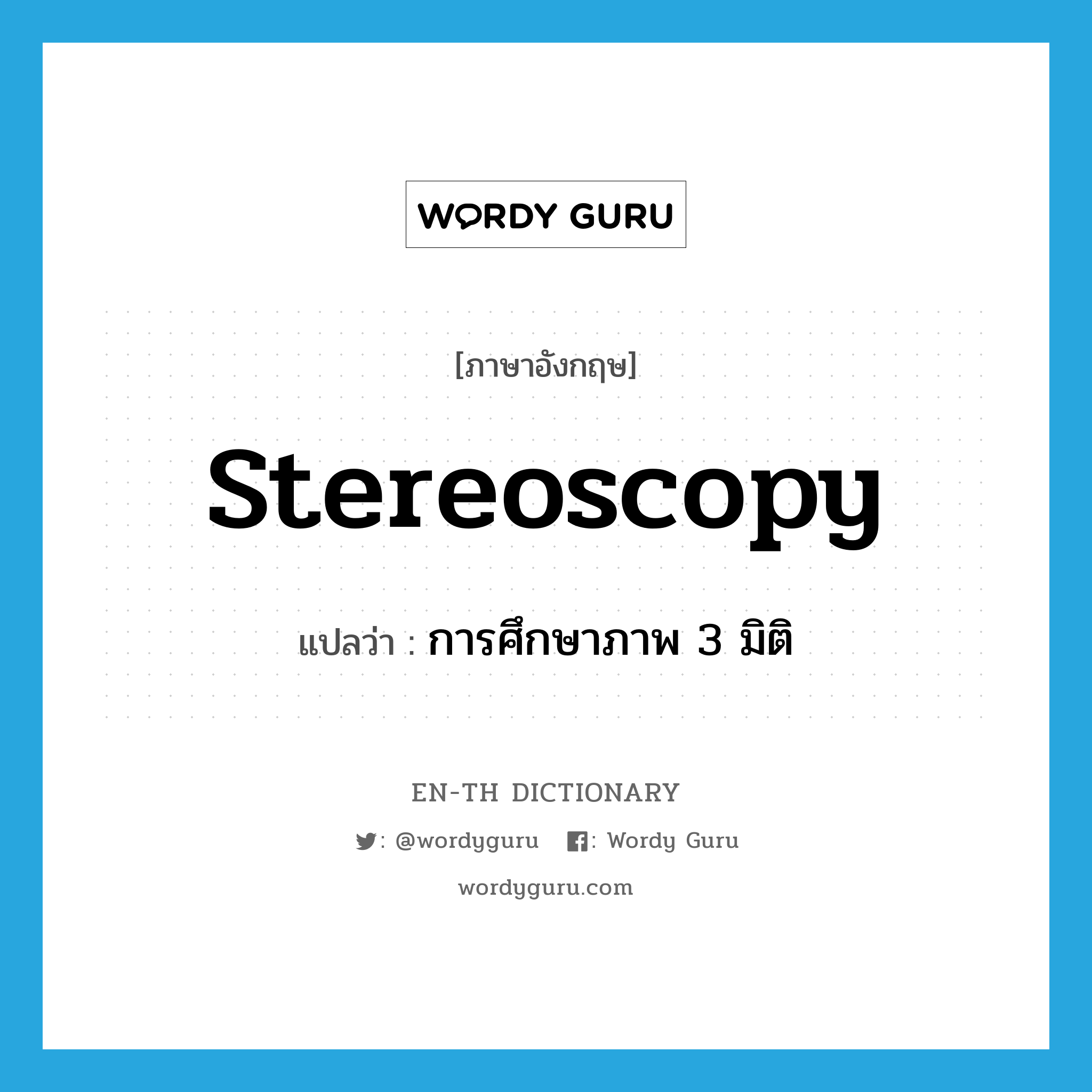stereoscopy แปลว่า?, คำศัพท์ภาษาอังกฤษ stereoscopy แปลว่า การศึกษาภาพ 3 มิติ ประเภท N หมวด N