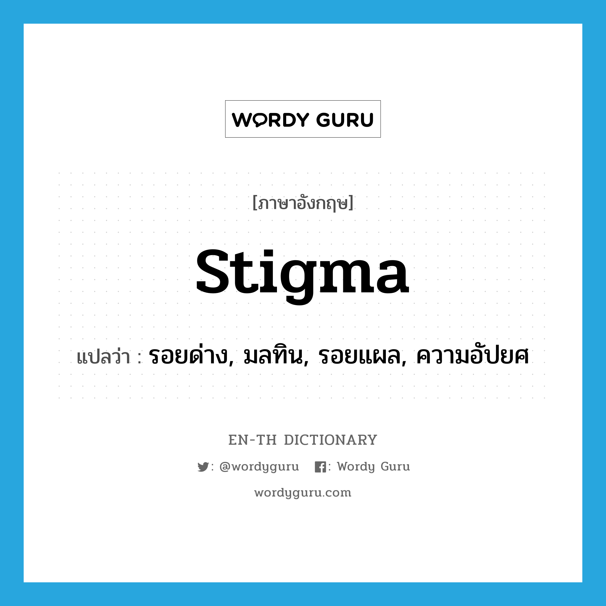 stigma แปลว่า?, คำศัพท์ภาษาอังกฤษ stigma แปลว่า รอยด่าง, มลทิน, รอยแผล, ความอัปยศ ประเภท N หมวด N