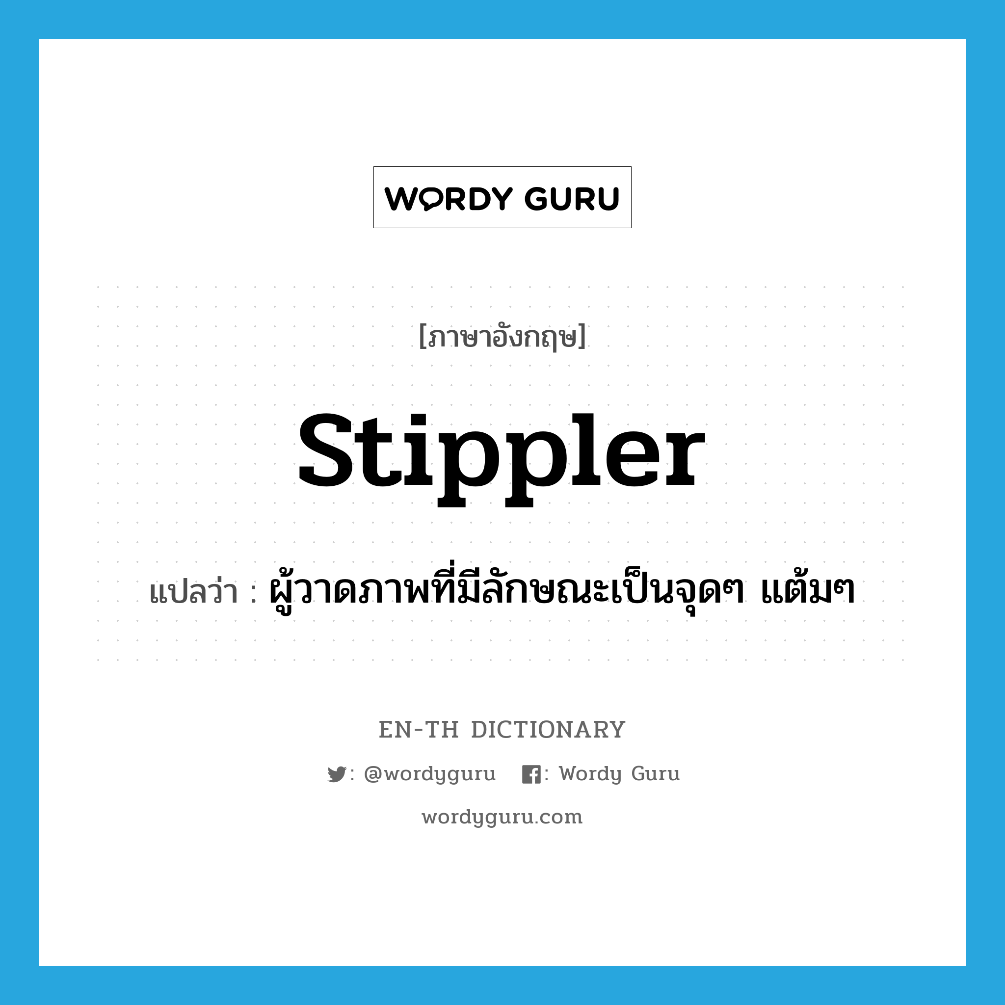 stippler แปลว่า?, คำศัพท์ภาษาอังกฤษ stippler แปลว่า ผู้วาดภาพที่มีลักษณะเป็นจุดๆ แต้มๆ ประเภท N หมวด N