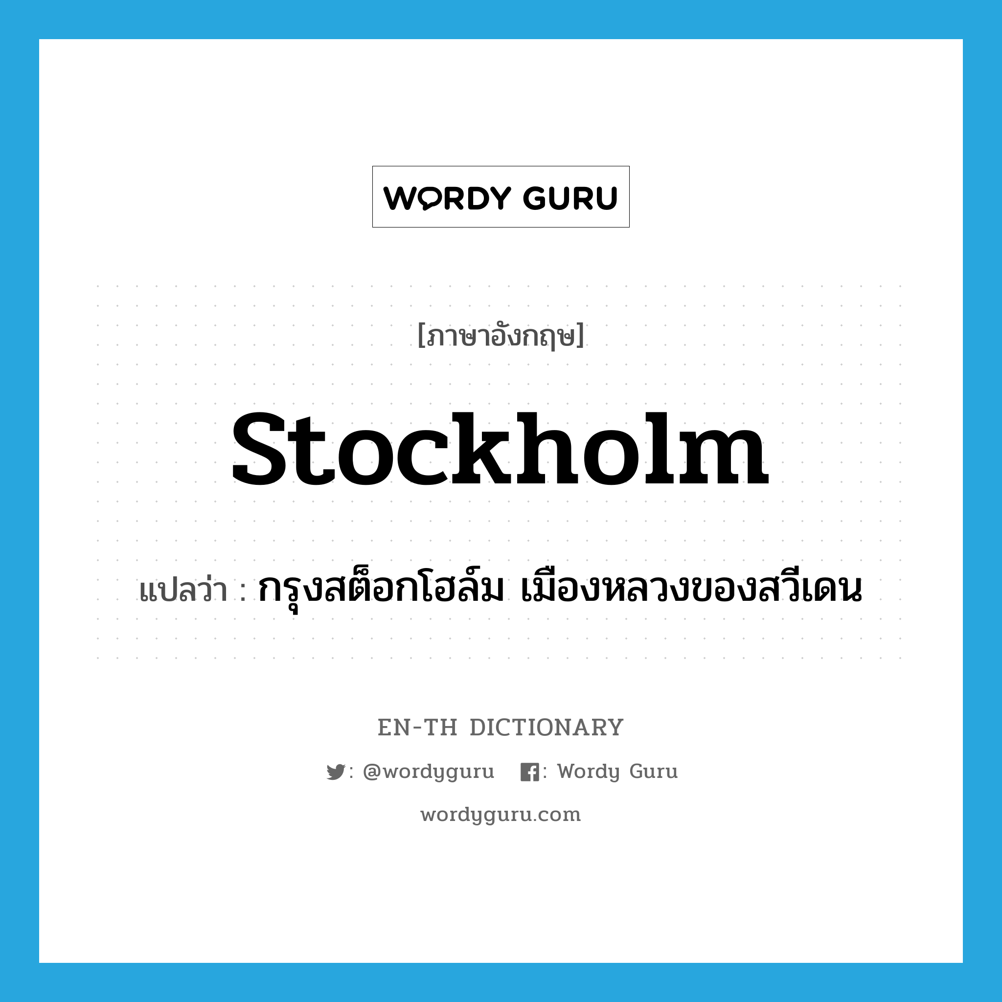 Stockholm แปลว่า?, คำศัพท์ภาษาอังกฤษ Stockholm แปลว่า กรุงสต็อกโฮล์ม เมืองหลวงของสวีเดน ประเภท N หมวด N
