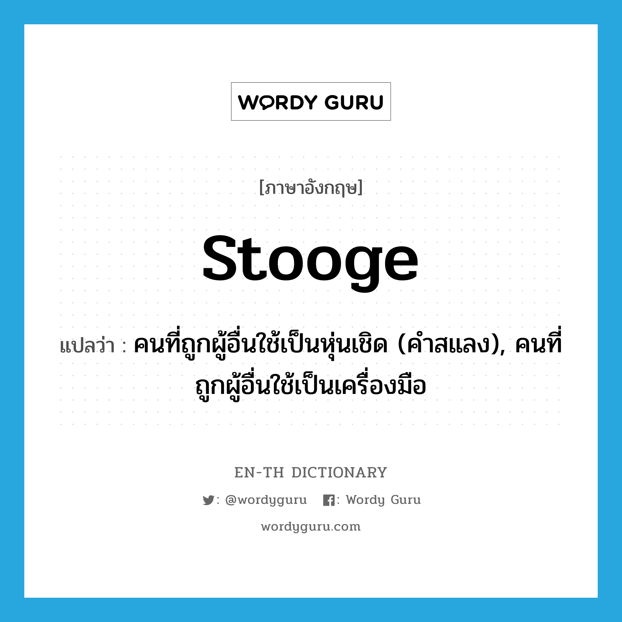 stooge แปลว่า?, คำศัพท์ภาษาอังกฤษ stooge แปลว่า คนที่ถูกผู้อื่นใช้เป็นหุ่นเชิด (คำสแลง), คนที่ถูกผู้อื่นใช้เป็นเครื่องมือ ประเภท N หมวด N