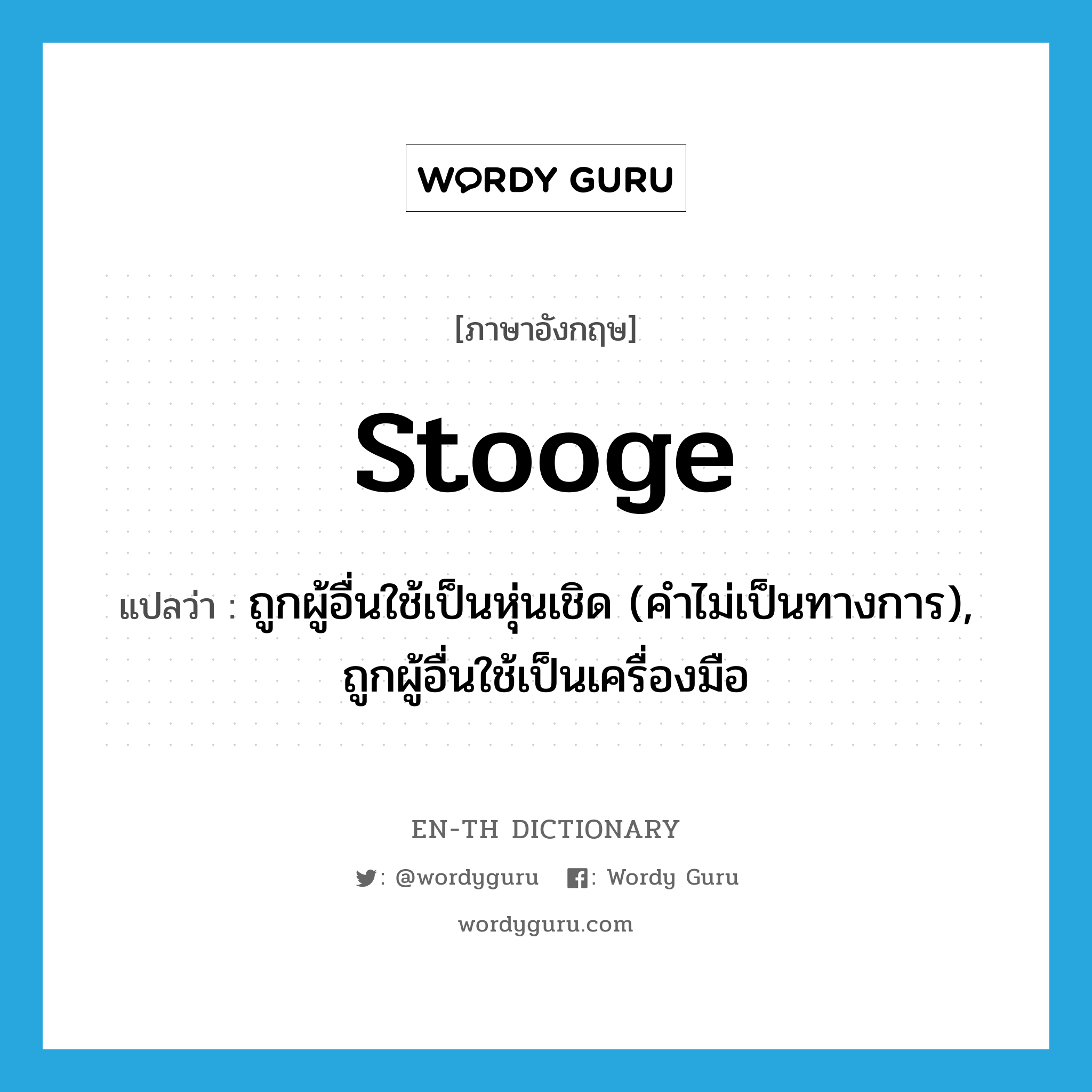 stooge แปลว่า?, คำศัพท์ภาษาอังกฤษ stooge แปลว่า ถูกผู้อื่นใช้เป็นหุ่นเชิด (คำไม่เป็นทางการ), ถูกผู้อื่นใช้เป็นเครื่องมือ ประเภท VI หมวด VI