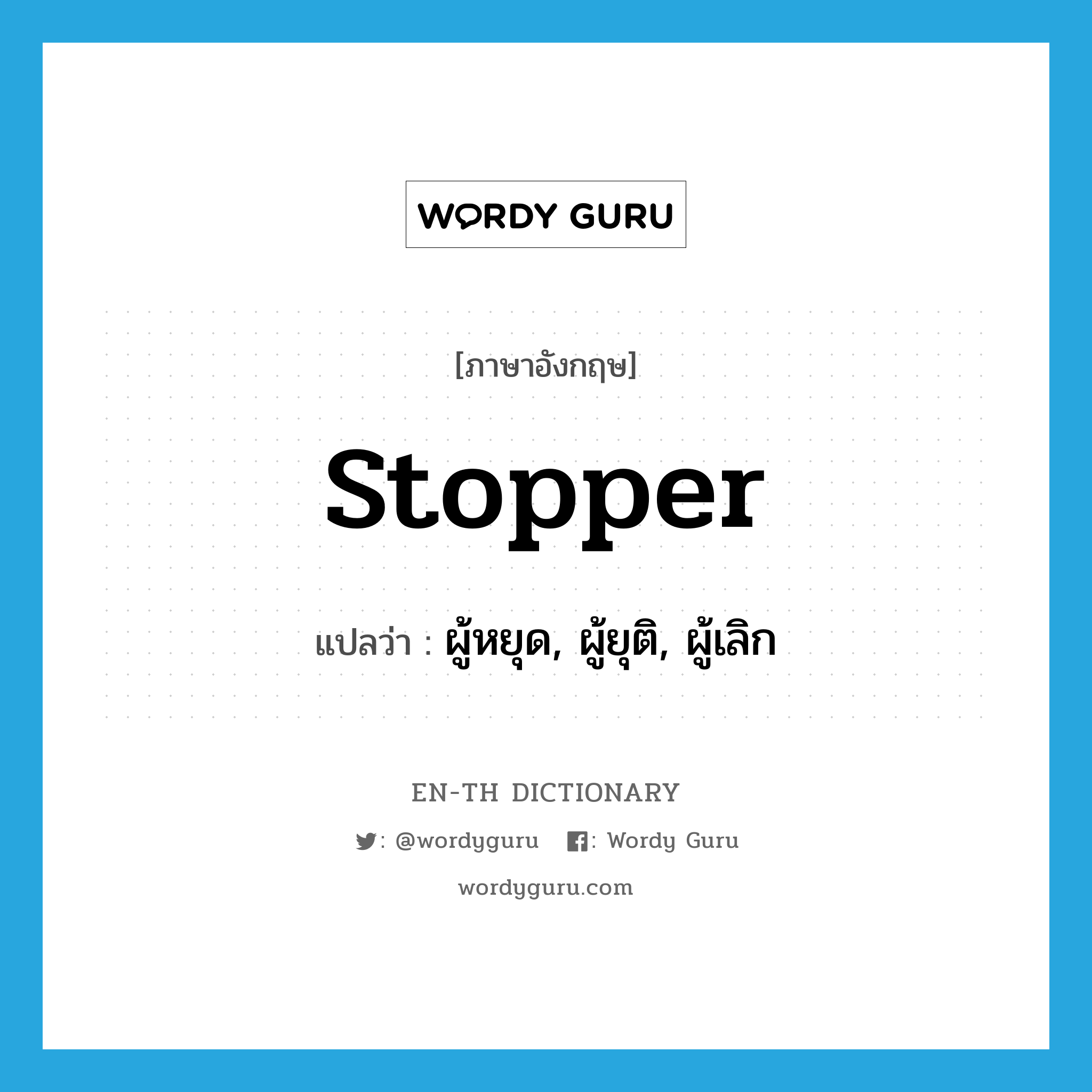 stopper แปลว่า?, คำศัพท์ภาษาอังกฤษ stopper แปลว่า ผู้หยุด, ผู้ยุติ, ผู้เลิก ประเภท N หมวด N