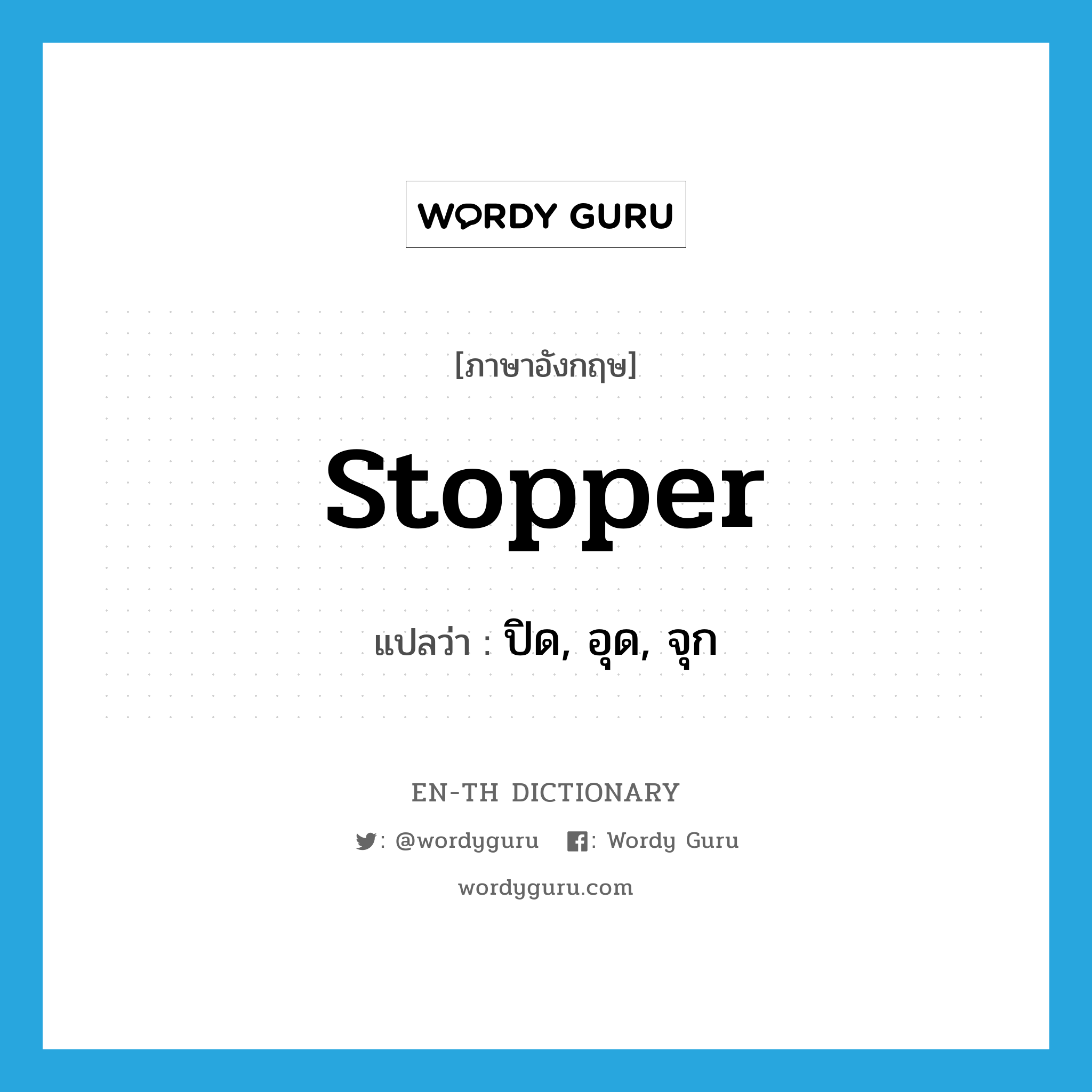stopper แปลว่า?, คำศัพท์ภาษาอังกฤษ stopper แปลว่า ปิด, อุด, จุก ประเภท VT หมวด VT
