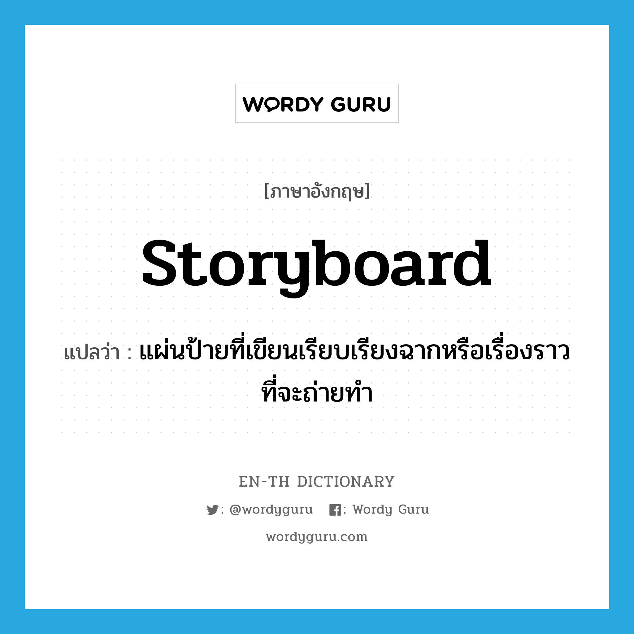 storyboard แปลว่า?, คำศัพท์ภาษาอังกฤษ storyboard แปลว่า แผ่นป้ายที่เขียนเรียบเรียงฉากหรือเรื่องราวที่จะถ่ายทำ ประเภท N หมวด N