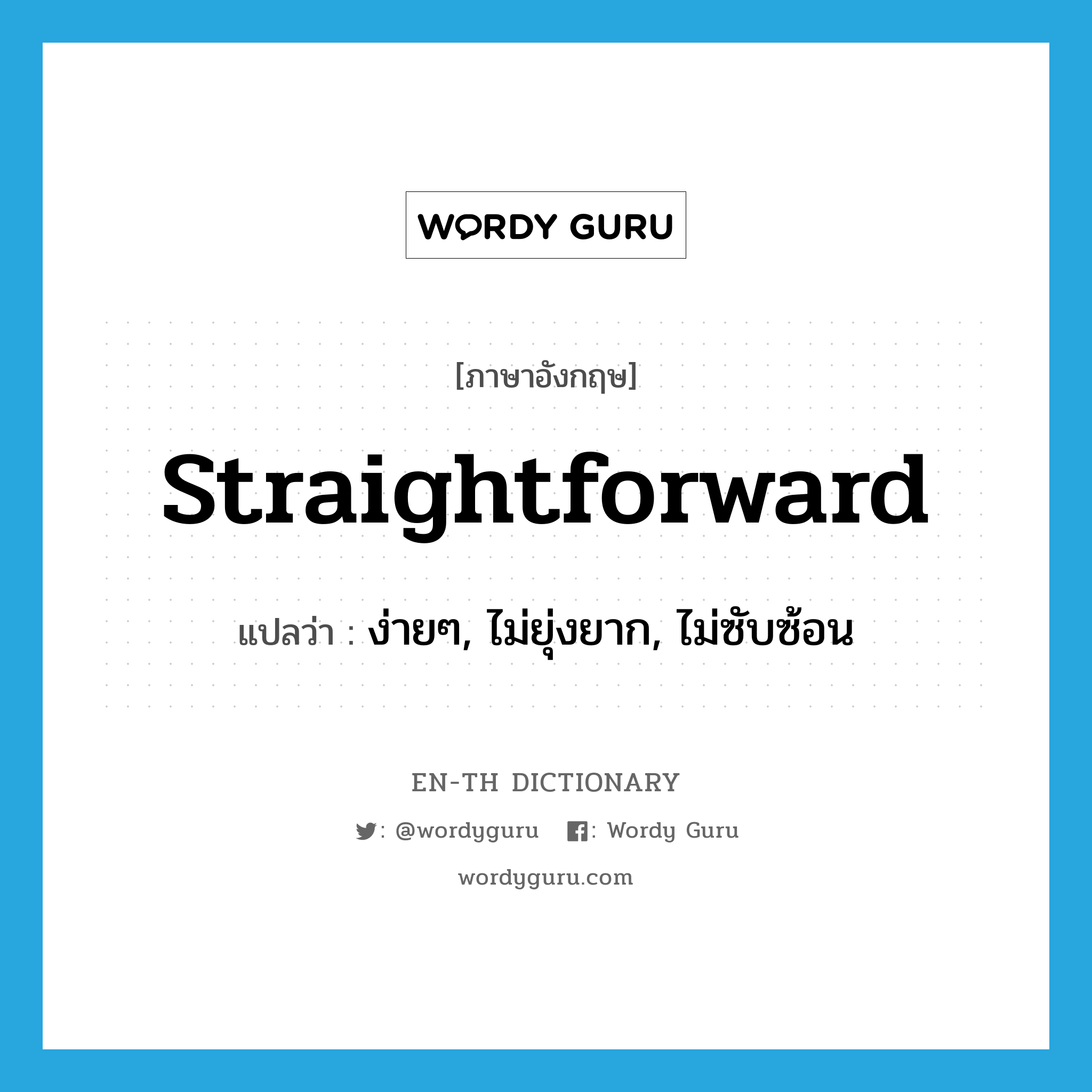 straightforward แปลว่า?, คำศัพท์ภาษาอังกฤษ straightforward แปลว่า ง่ายๆ, ไม่ยุ่งยาก, ไม่ซับซ้อน ประเภท ADJ หมวด ADJ