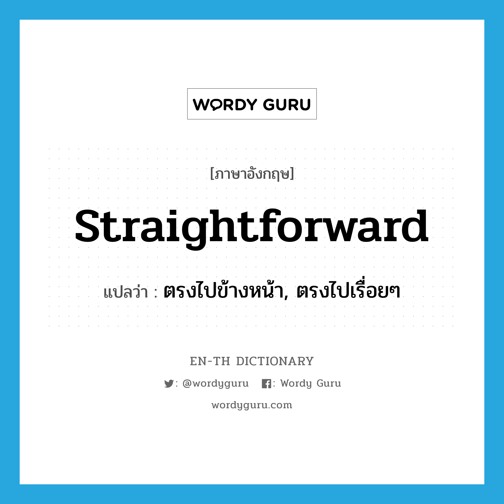straightforward แปลว่า?, คำศัพท์ภาษาอังกฤษ straightforward แปลว่า ตรงไปข้างหน้า, ตรงไปเรื่อยๆ ประเภท ADV หมวด ADV