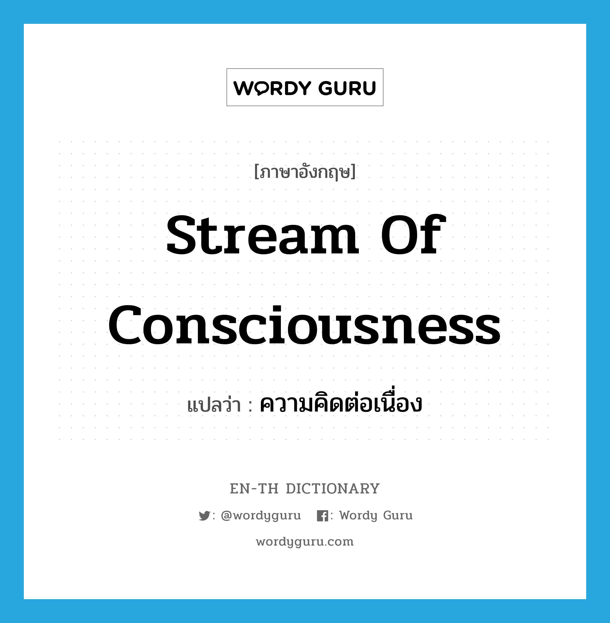 stream of consciousness แปลว่า?, คำศัพท์ภาษาอังกฤษ stream of consciousness แปลว่า ความคิดต่อเนื่อง ประเภท N หมวด N
