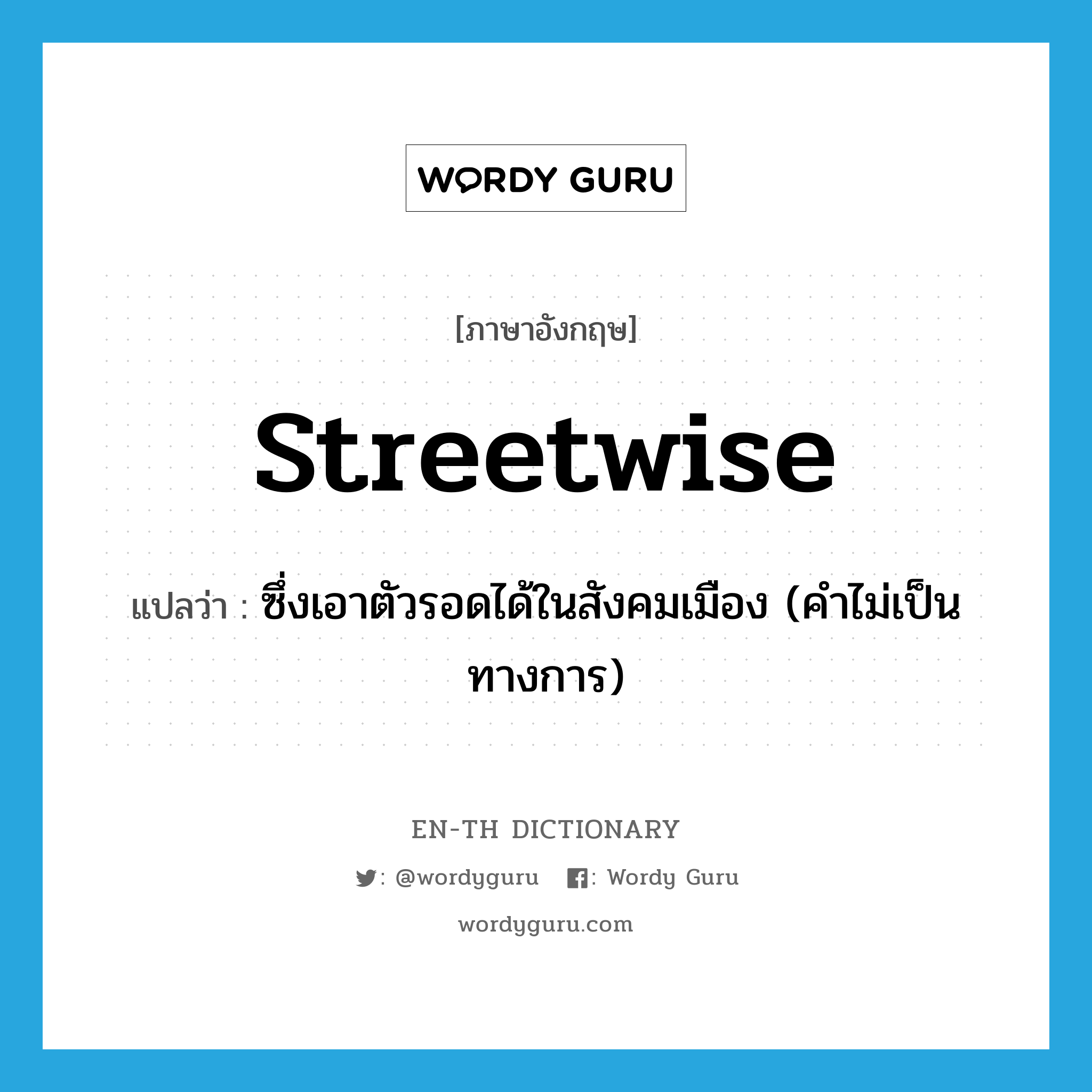 streetwise แปลว่า?, คำศัพท์ภาษาอังกฤษ streetwise แปลว่า ซึ่งเอาตัวรอดได้ในสังคมเมือง (คำไม่เป็นทางการ) ประเภท ADJ หมวด ADJ