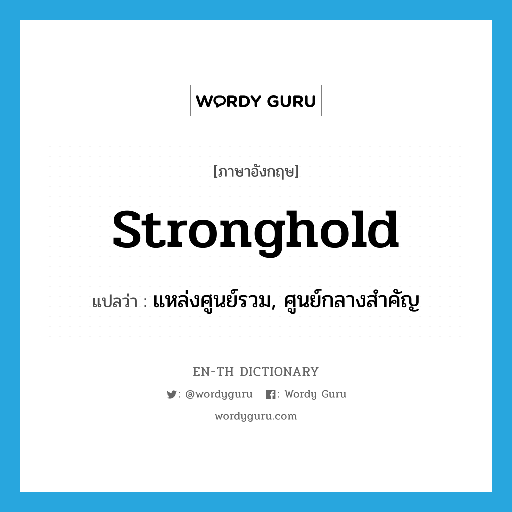 stronghold แปลว่า?, คำศัพท์ภาษาอังกฤษ stronghold แปลว่า แหล่งศูนย์รวม, ศูนย์กลางสำคัญ ประเภท N หมวด N