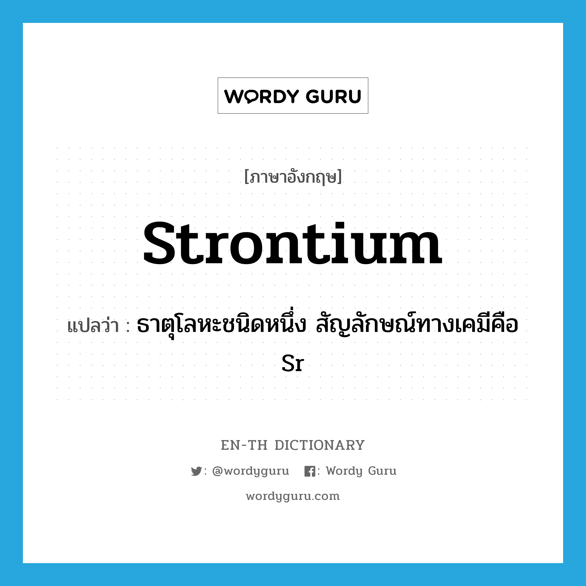 strontium แปลว่า?, คำศัพท์ภาษาอังกฤษ strontium แปลว่า ธาตุโลหะชนิดหนึ่ง สัญลักษณ์ทางเคมีคือ Sr ประเภท N หมวด N