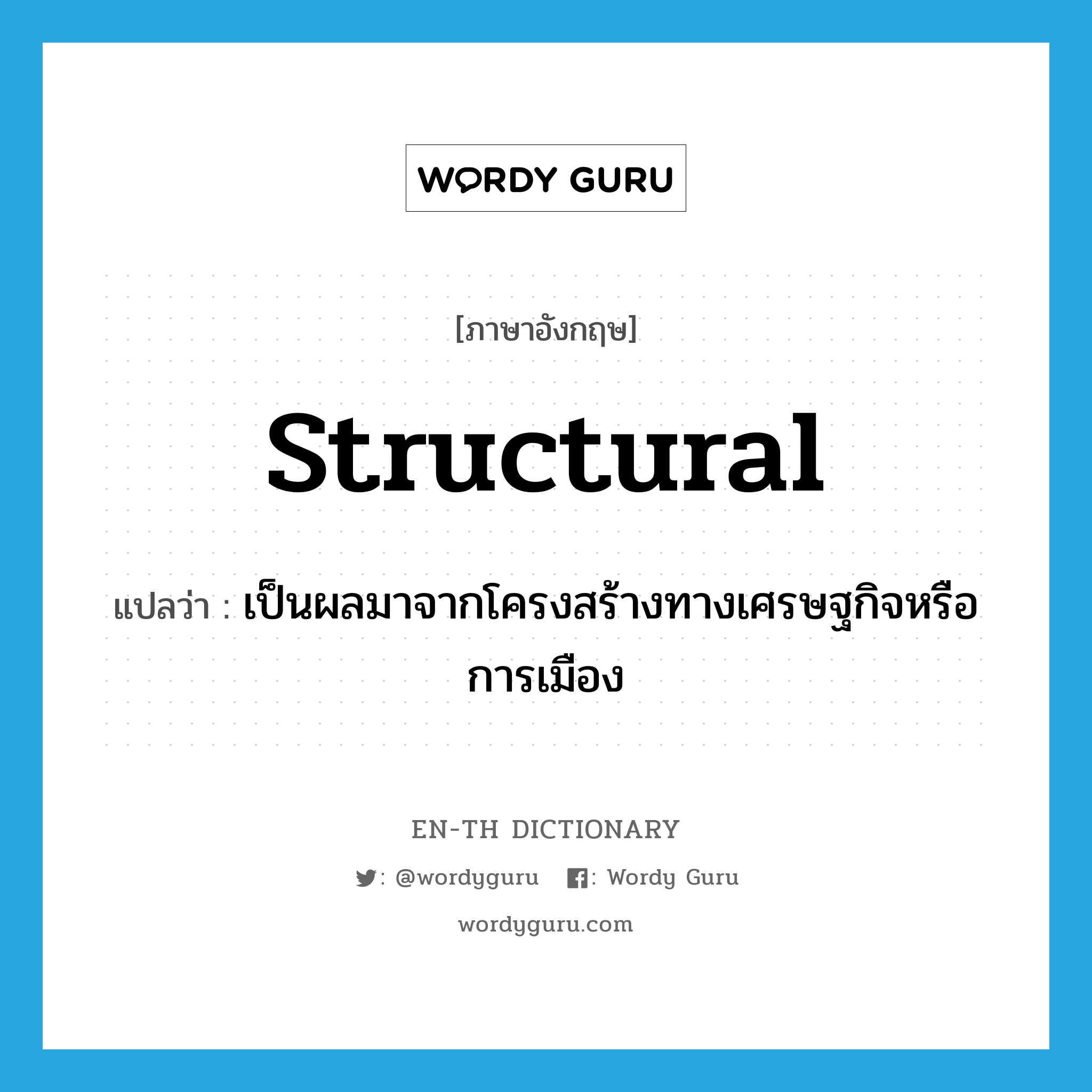 structural แปลว่า?, คำศัพท์ภาษาอังกฤษ structural แปลว่า เป็นผลมาจากโครงสร้างทางเศรษฐกิจหรือการเมือง ประเภท ADJ หมวด ADJ
