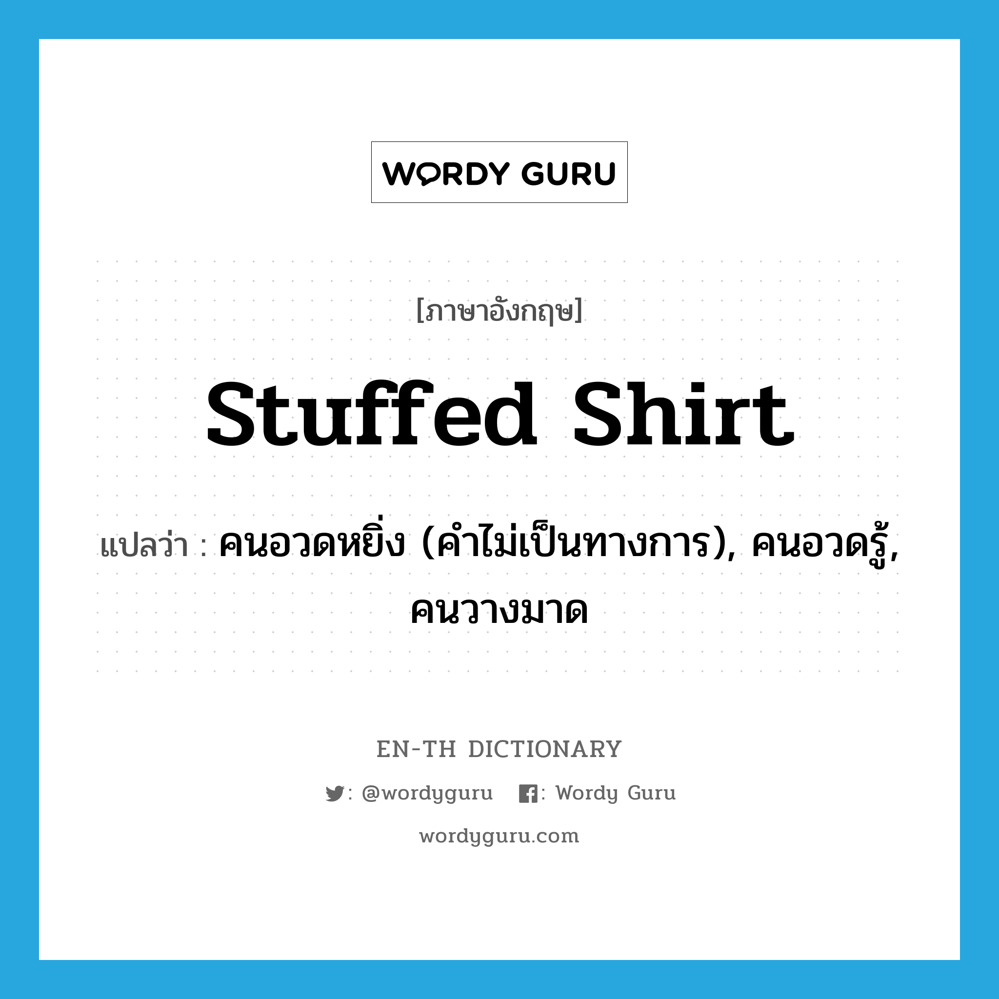 stuffed shirt แปลว่า?, คำศัพท์ภาษาอังกฤษ stuffed shirt แปลว่า คนอวดหยิ่ง (คำไม่เป็นทางการ), คนอวดรู้, คนวางมาด ประเภท N หมวด N