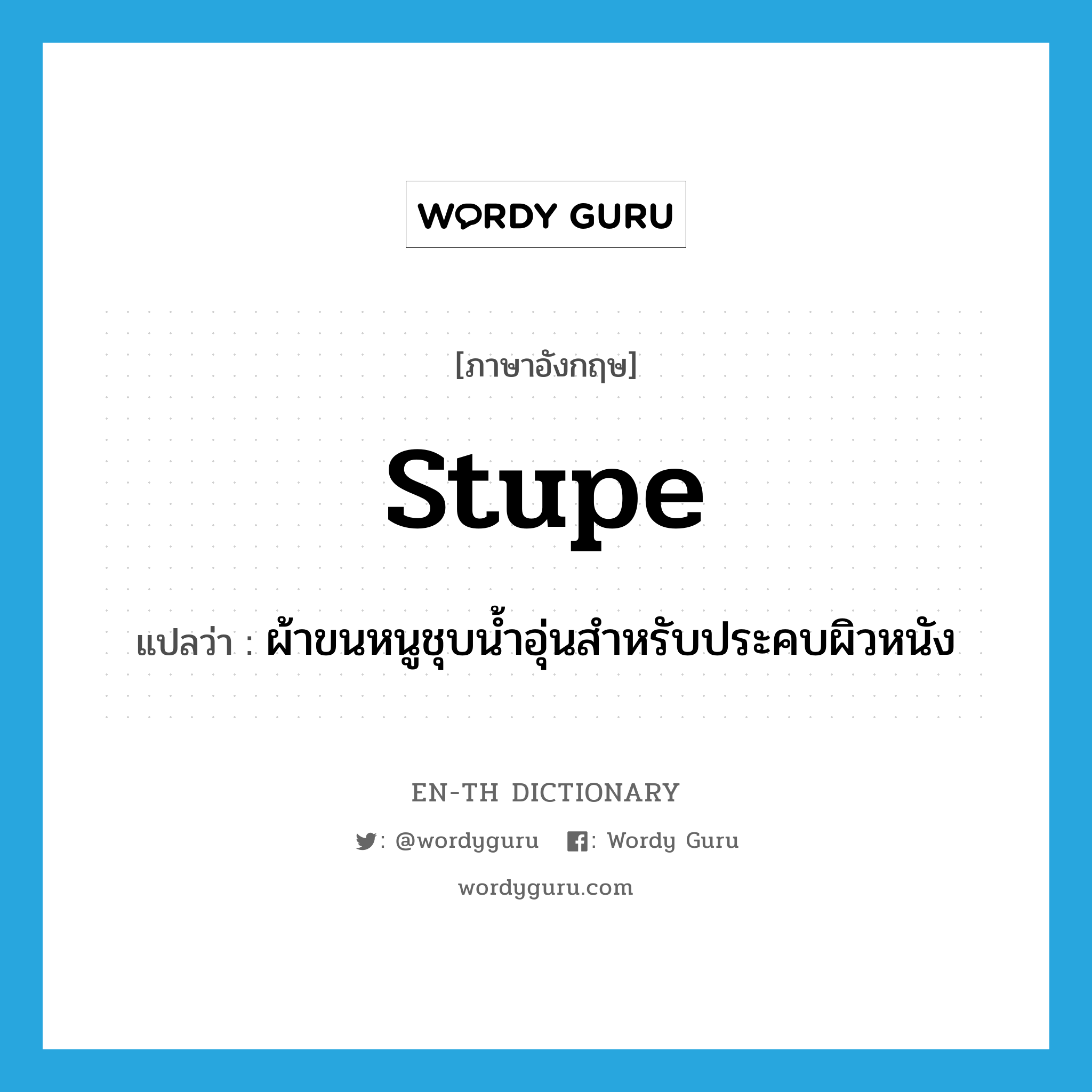 stupe แปลว่า?, คำศัพท์ภาษาอังกฤษ stupe แปลว่า ผ้าขนหนูชุบน้ำอุ่นสำหรับประคบผิวหนัง ประเภท N หมวด N