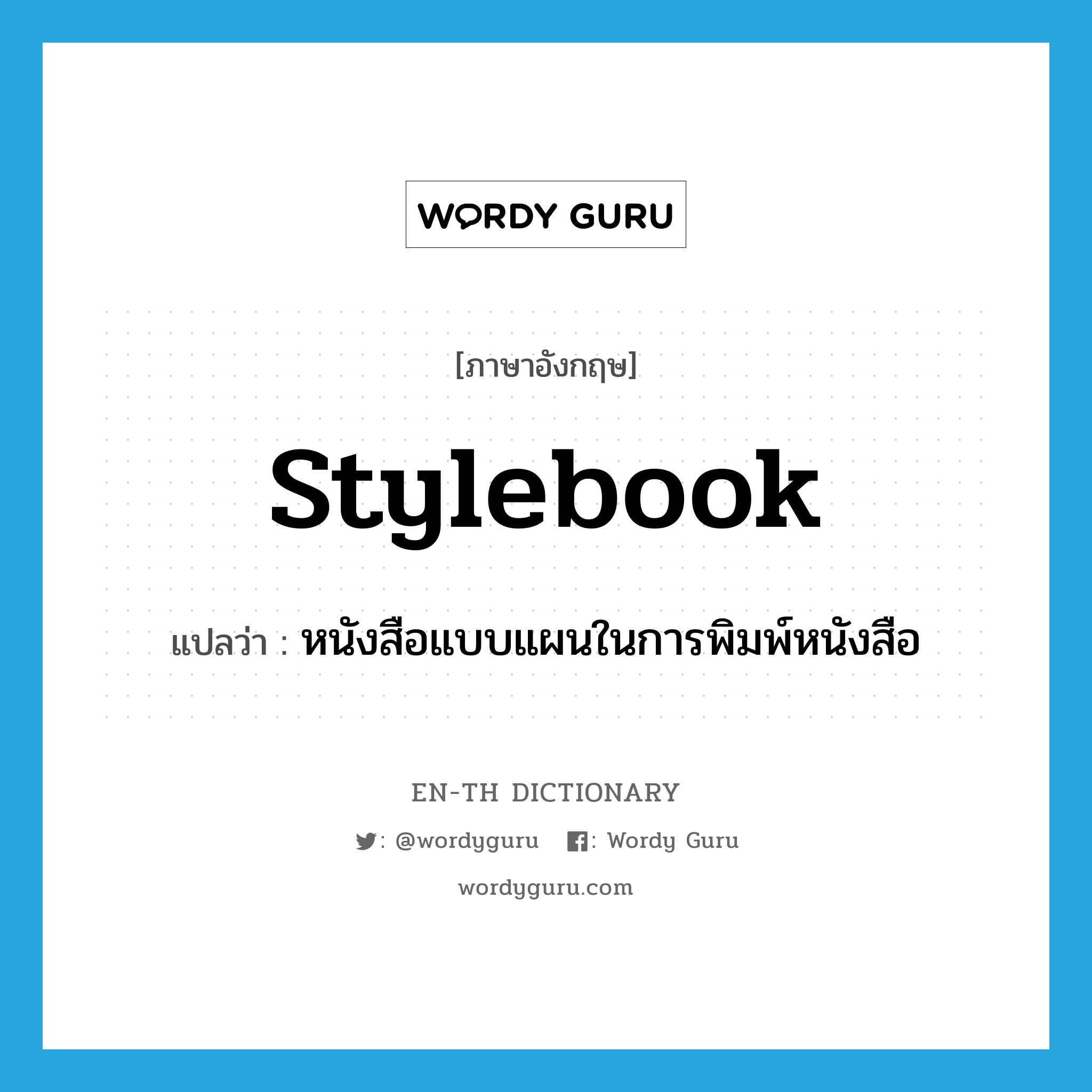 stylebook แปลว่า?, คำศัพท์ภาษาอังกฤษ stylebook แปลว่า หนังสือแบบแผนในการพิมพ์หนังสือ ประเภท N หมวด N