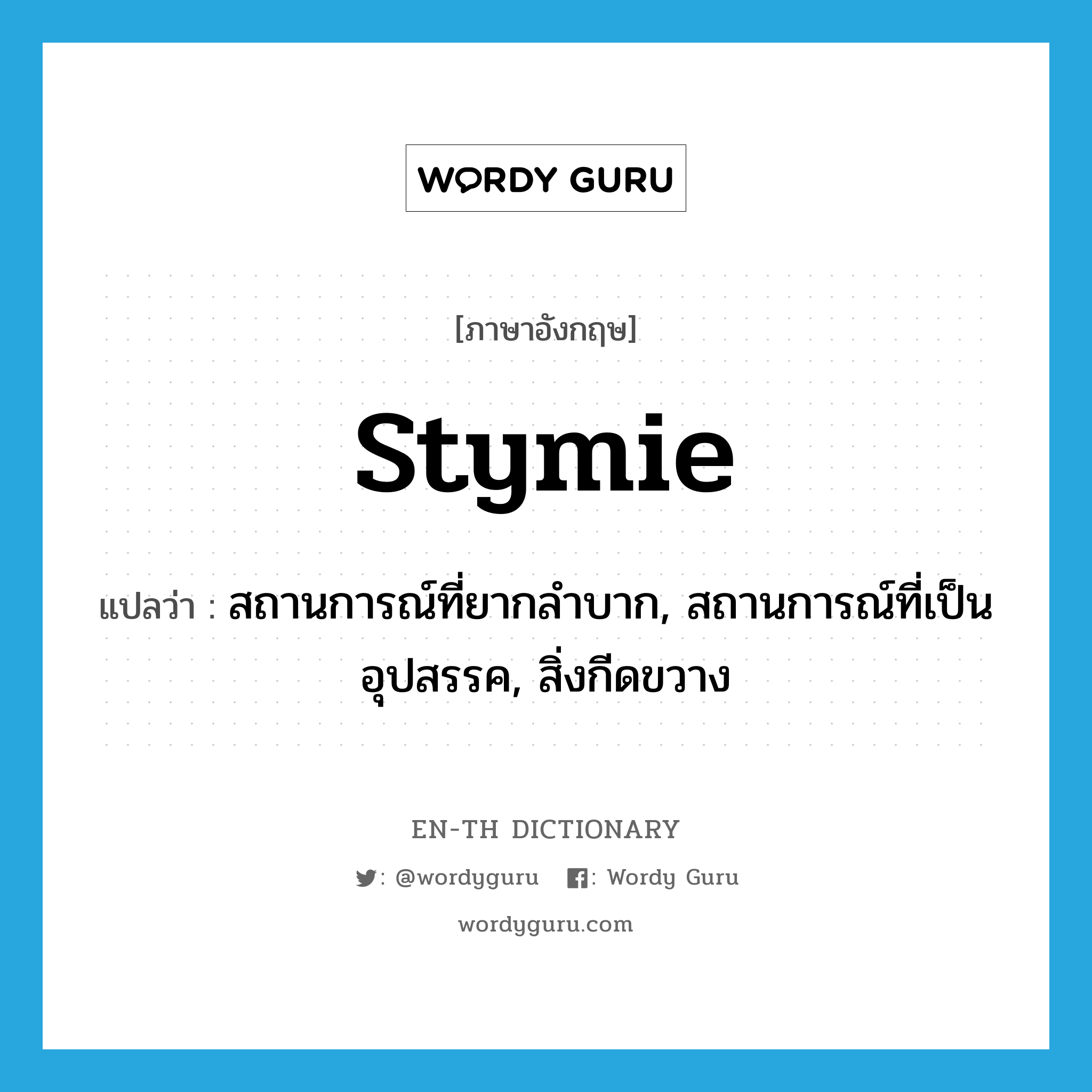 stymie แปลว่า?, คำศัพท์ภาษาอังกฤษ stymie แปลว่า สถานการณ์ที่ยากลำบาก, สถานการณ์ที่เป็นอุปสรรค, สิ่งกีดขวาง ประเภท N หมวด N
