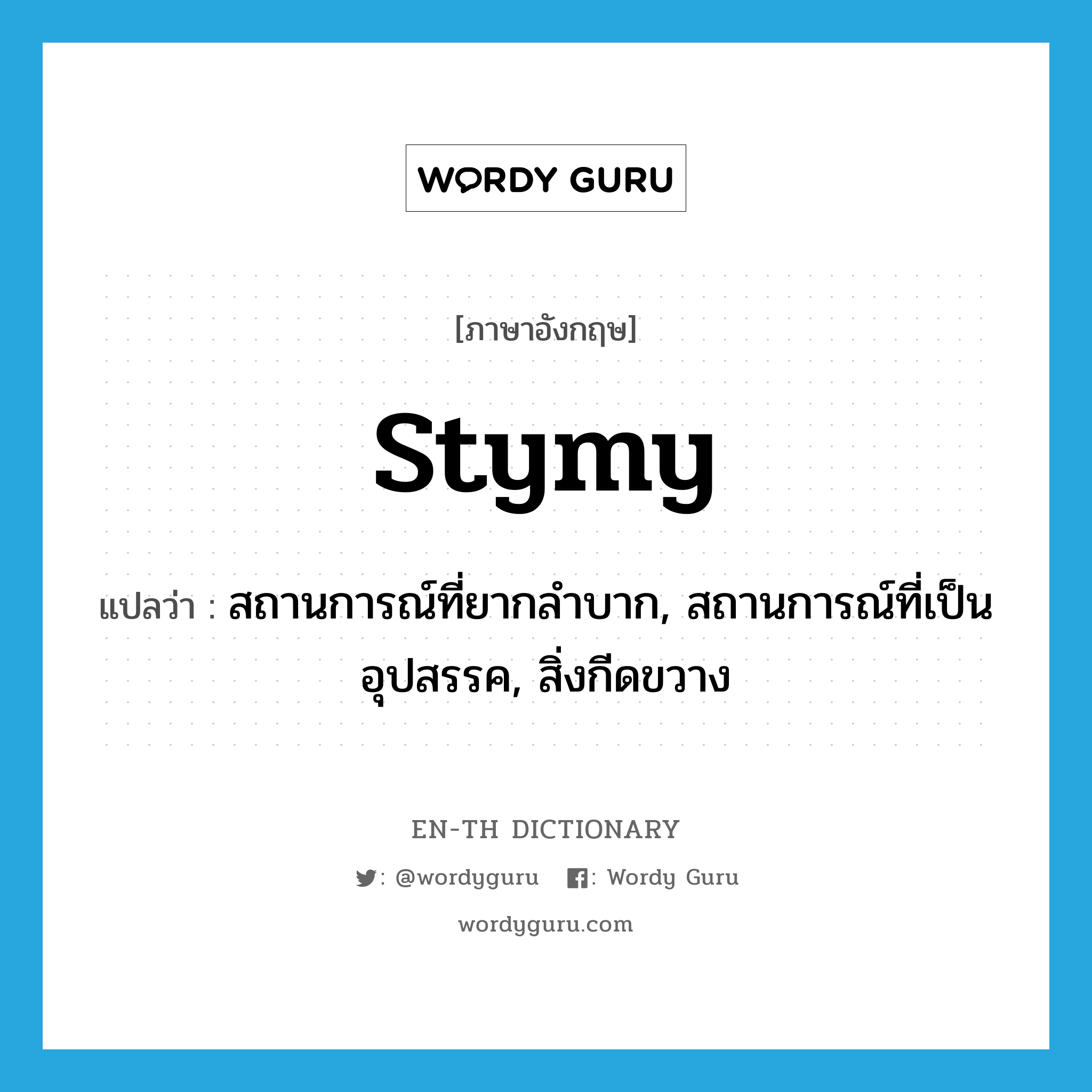 stymy แปลว่า?, คำศัพท์ภาษาอังกฤษ stymy แปลว่า สถานการณ์ที่ยากลำบาก, สถานการณ์ที่เป็นอุปสรรค, สิ่งกีดขวาง ประเภท N หมวด N