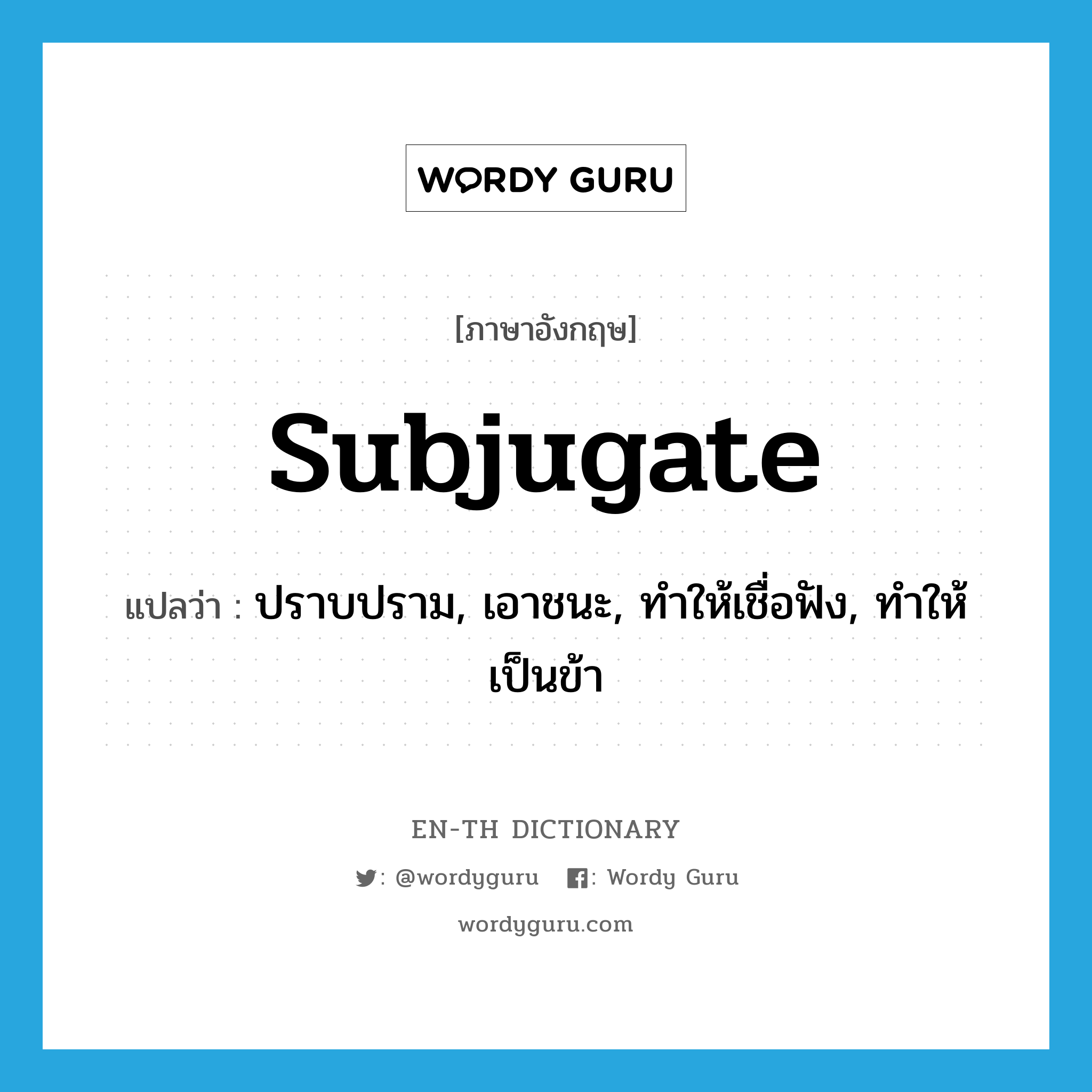 subjugate แปลว่า?, คำศัพท์ภาษาอังกฤษ subjugate แปลว่า ปราบปราม, เอาชนะ, ทำให้เชื่อฟัง, ทำให้เป็นข้า ประเภท VT หมวด VT