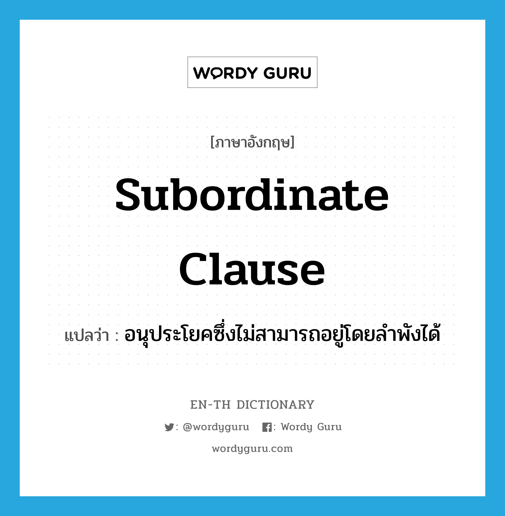 subordinate clause แปลว่า?, คำศัพท์ภาษาอังกฤษ subordinate clause แปลว่า อนุประโยคซึ่งไม่สามารถอยู่โดยลำพังได้ ประเภท N หมวด N